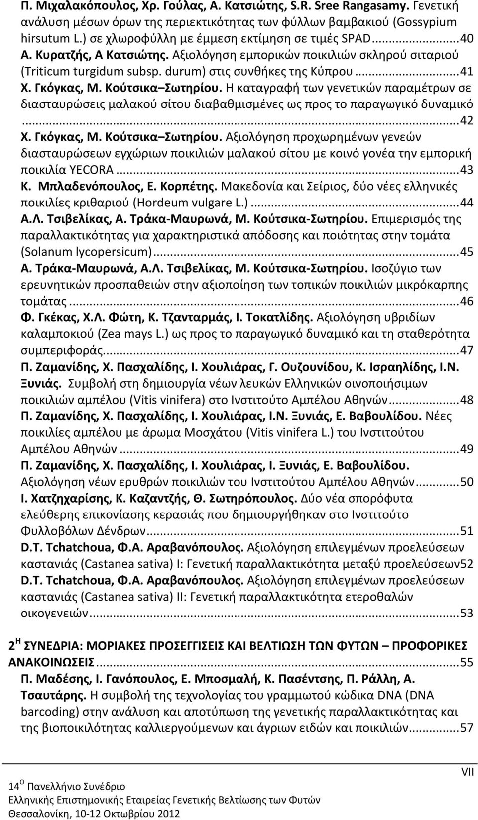 Γκόγκας, Μ. Κούτσικα Σωτηρίου. Η καταγραφή των γενετικών παραμέτρων σε διασταυρώσεις μαλακού σίτου διαβαθμισμένες ως προς το παραγωγικό δυναμικό... 42 Χ. Γκόγκας, Μ. Κούτσικα Σωτηρίου. Αξιολόγηση προχωρημένων γενεών διασταυρώσεων εγχώριων ποικιλιών μαλακού σίτου με κοινό γονέα την εμπορική ποικιλία YECORA.