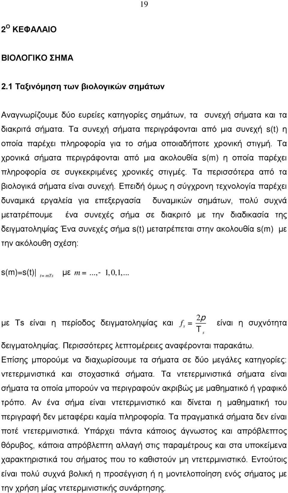 Τα χρονικά σήματα περιγράφονται από μια ακολουθία s(m) η οποία παρέχει πληροφορία σε συγκεκριμένες χρονικές στιγμές. Τα περισσότερα από τα βιολογικά σήματα είναι συνεχή.