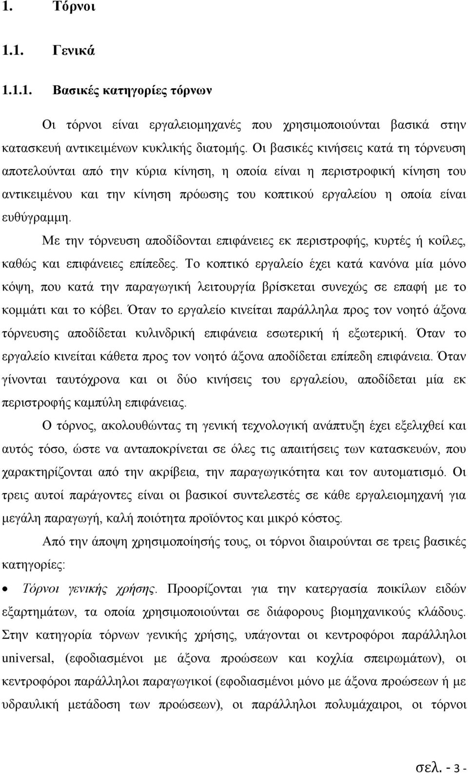 Με την τόρνευση αποδίδονται επιφάνειες εκ περιστροφής, κυρτές ή κοίλες, καθώς και επιφάνειες επίπεδες.