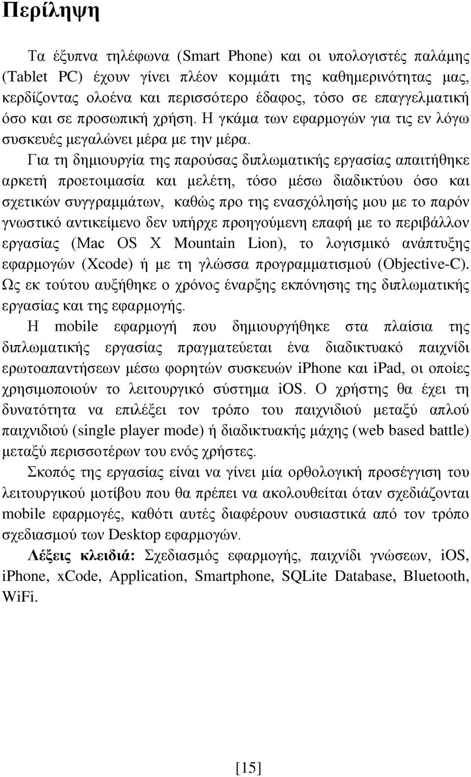 Για τη δημιουργία της παρούσας διπλωματικής εργασίας απαιτήθηκε αρκετή προετοιμασία και μελέτη, τόσο μέσω διαδικτύου όσο και σχετικών συγγραμμάτων, καθώς προ της ενασχόλησής μου με το παρόν γνωστικό