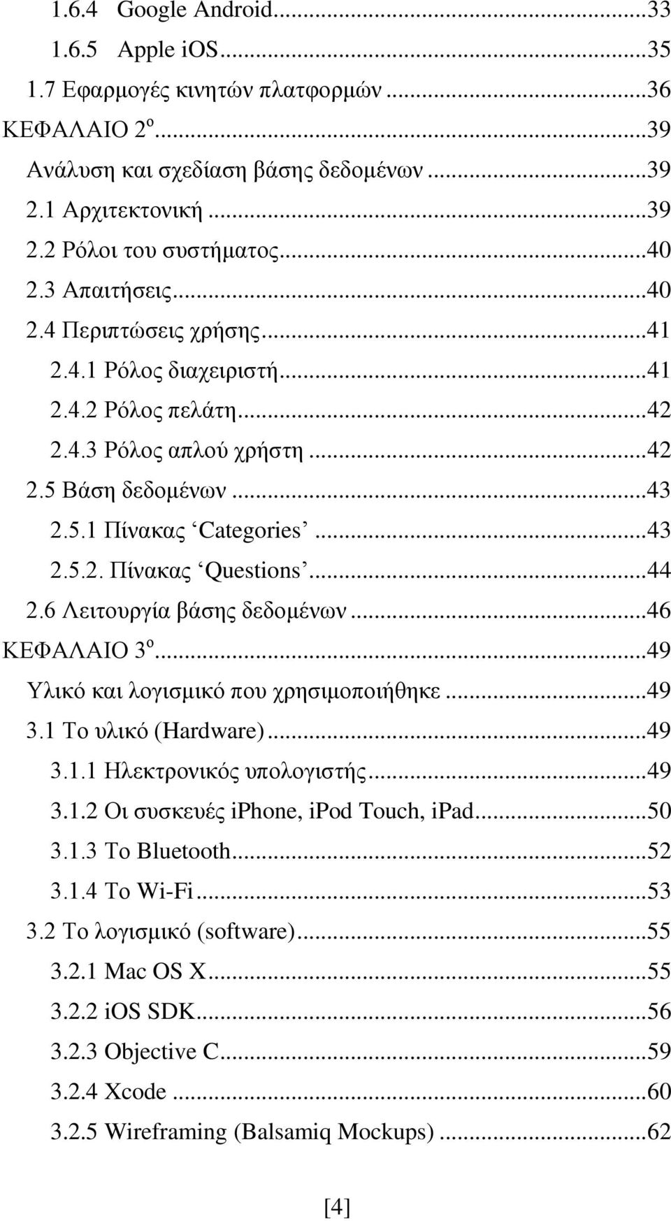 .. 44 2.6 Λειτουργία βάσης δεδομένων... 46 ΚΕΦΑΛΑΙΟ 3 ο... 49 Υλικό και λογισμικό που χρησιμοποιήθηκε... 49 3.1 Το υλικό (Hardware)... 49 3.1.1 Ηλεκτρονικός υπολογιστής... 49 3.1.2 Οι συσκευές iphone, ipod Touch, ipad.