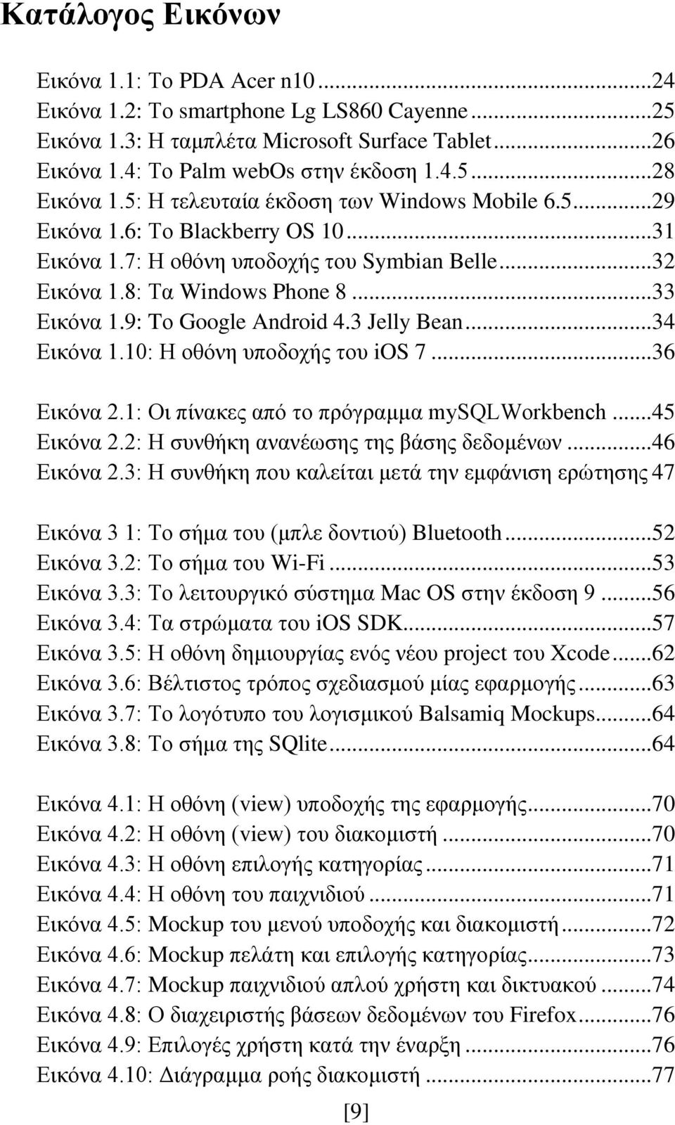 9: Tο Google Android 4.3 Jelly Bean... 34 Εικόνα 1.10: Η οθόνη υποδοχής του ios 7... 36 Εικόνα 2.1: Οι πίνακες από το πρόγραμμα mysqlworkbench... 45 Εικόνα 2.