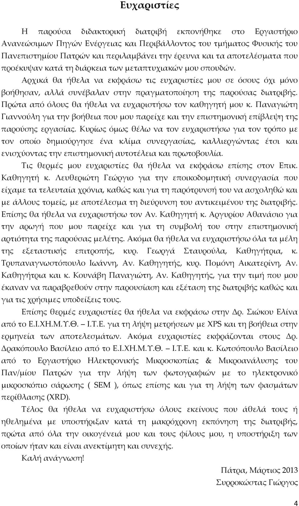 Αρχικά θα ήθελα να εκφράσω τις ευχαριστίες μου σε όσους όχι μόνο βοήθησαν, αλλά συνέβαλαν στην πραγματοποίηση της παρούσας διατριβής. Πρώτα από όλους θα ήθελα να ευχαριστήσω τον καθηγητή μου κ.