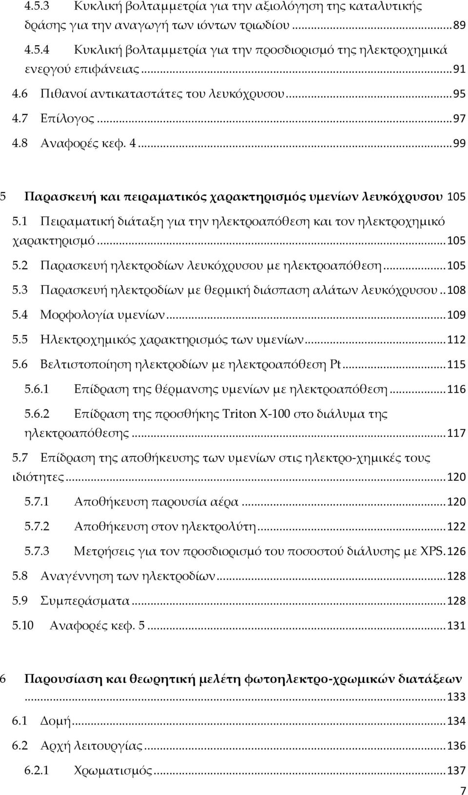 1 Πειραματική διάταξη για την ηλεκτροαπόθεση και τον ηλεκτροχημικό χαρακτηρισμό... 105 5.2 Παρασκευή ηλεκτροδίων λευκόχρυσου με ηλεκτροαπόθεση... 105 5.3 Παρασκευή ηλεκτροδίων με θερμική διάσπαση αλάτων λευκόχρυσου.