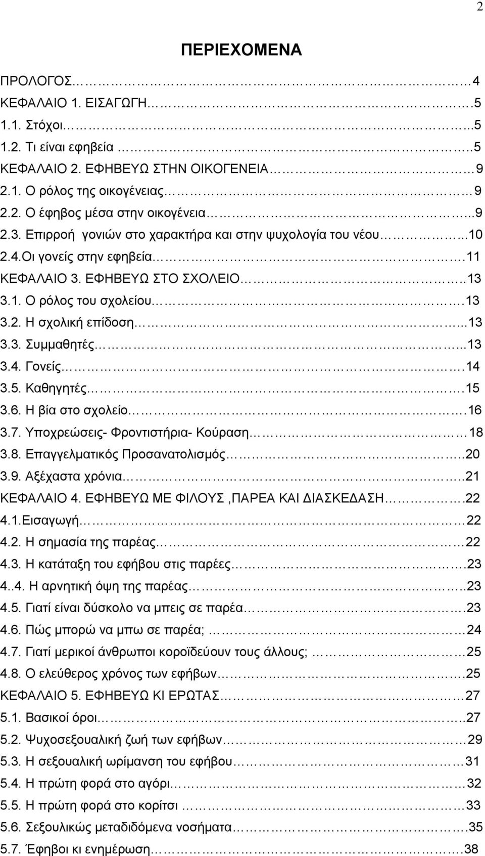 ..13 3.4. Γονείς.14 3.5. Καθηγητές.15 3.6. Η βία στο σχολείο.16 3.7. Υποχρεώσεις- Φροντιστήρια- Κούραση 18 3.8. Επαγγελματικός Προσανατολισμός..20 3.9. Αξέχαστα χρόνια..21 ΚΕΦΑΛΑΙΟ 4.