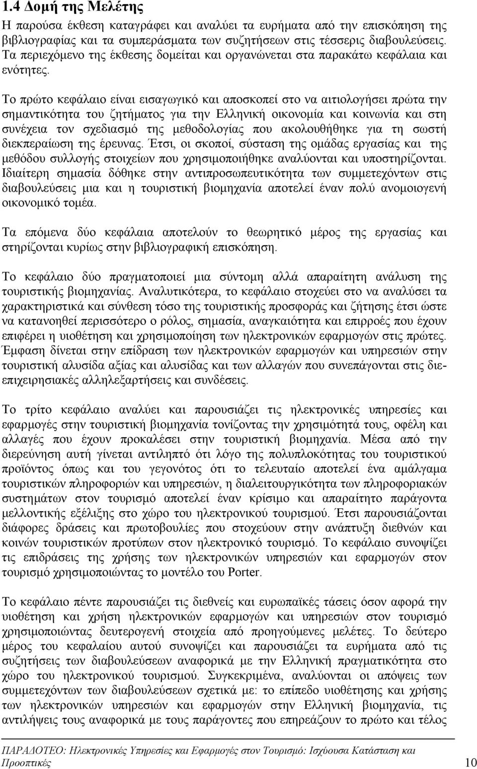 Το πρώτο κεφάλαιο είναι εισαγωγικό και αποσκοπεί στο να αιτιολογήσει πρώτα την σηµαντικότητα του ζητήµατος για την Ελληνική οικονοµία και κοινωνία και στη συνέχεια τον σχεδιασµό της µεθοδολογίας που