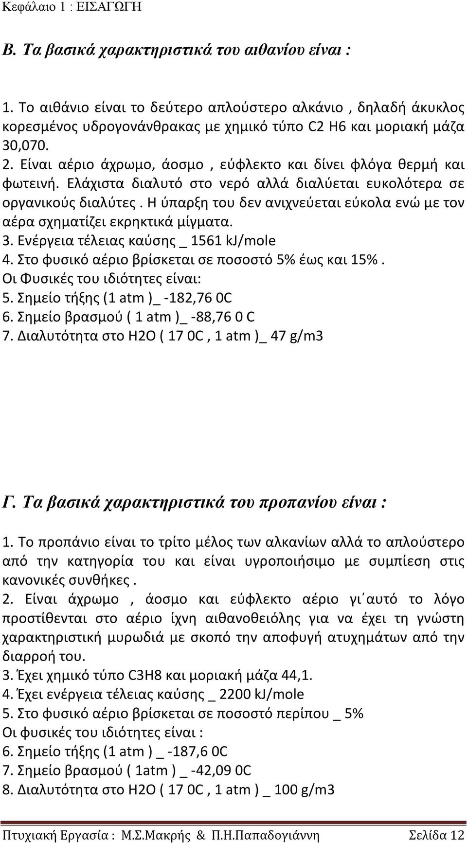 Είναι αέριο άχρωμο, άοσμο, εύφλεκτο και δίνει φλόγα θερμή και φωτεινή. Ελάχιστα διαλυτό στο νερό αλλά διαλύεται ευκολότερα σε οργανικούς διαλύτες.