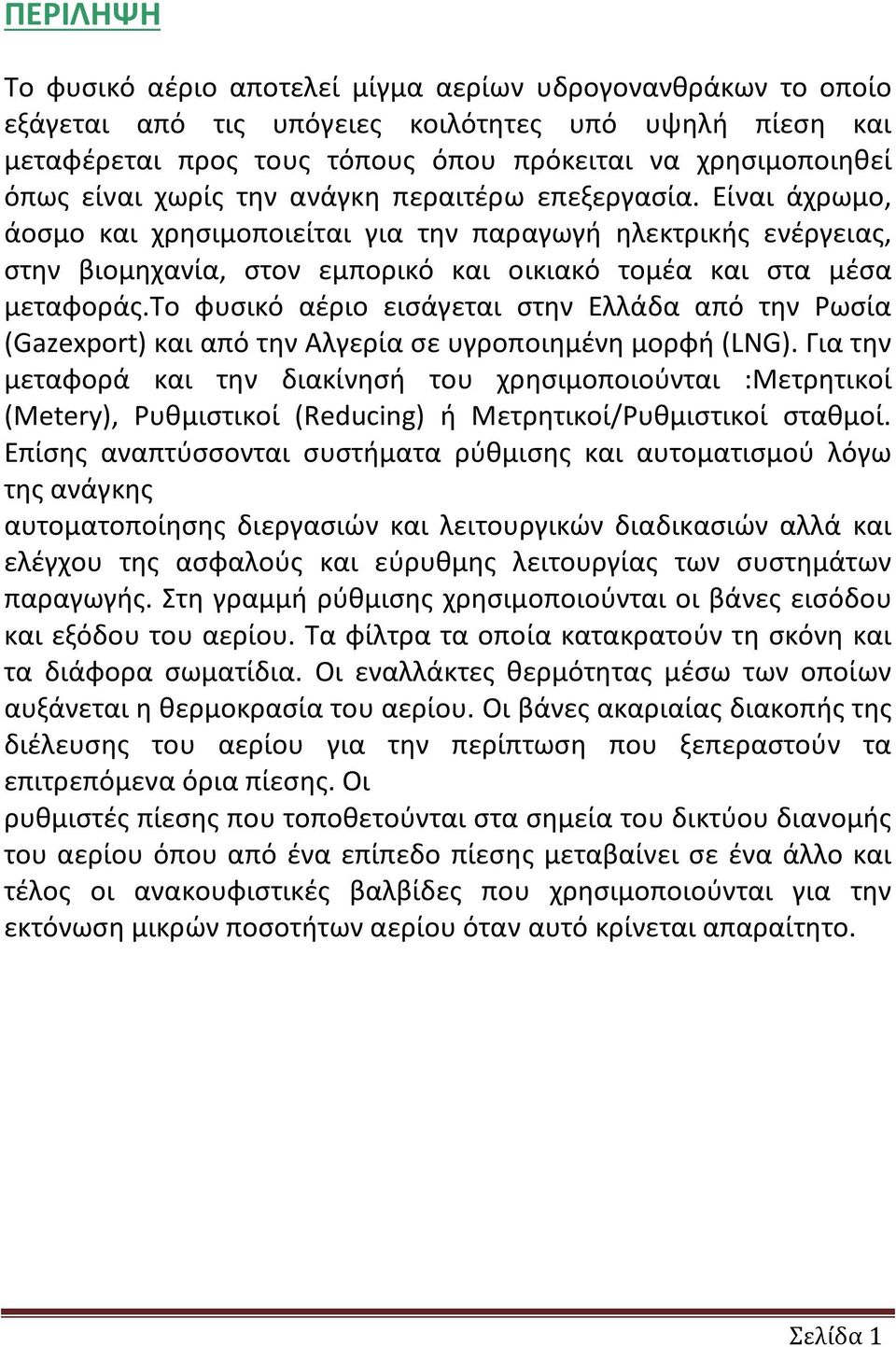 το φυσικό αέριο εισάγεται στην Ελλάδα από την Ρωσία (Gazexport) και από την Αλγερία σε υγροποιημένη μορφή (LNG).