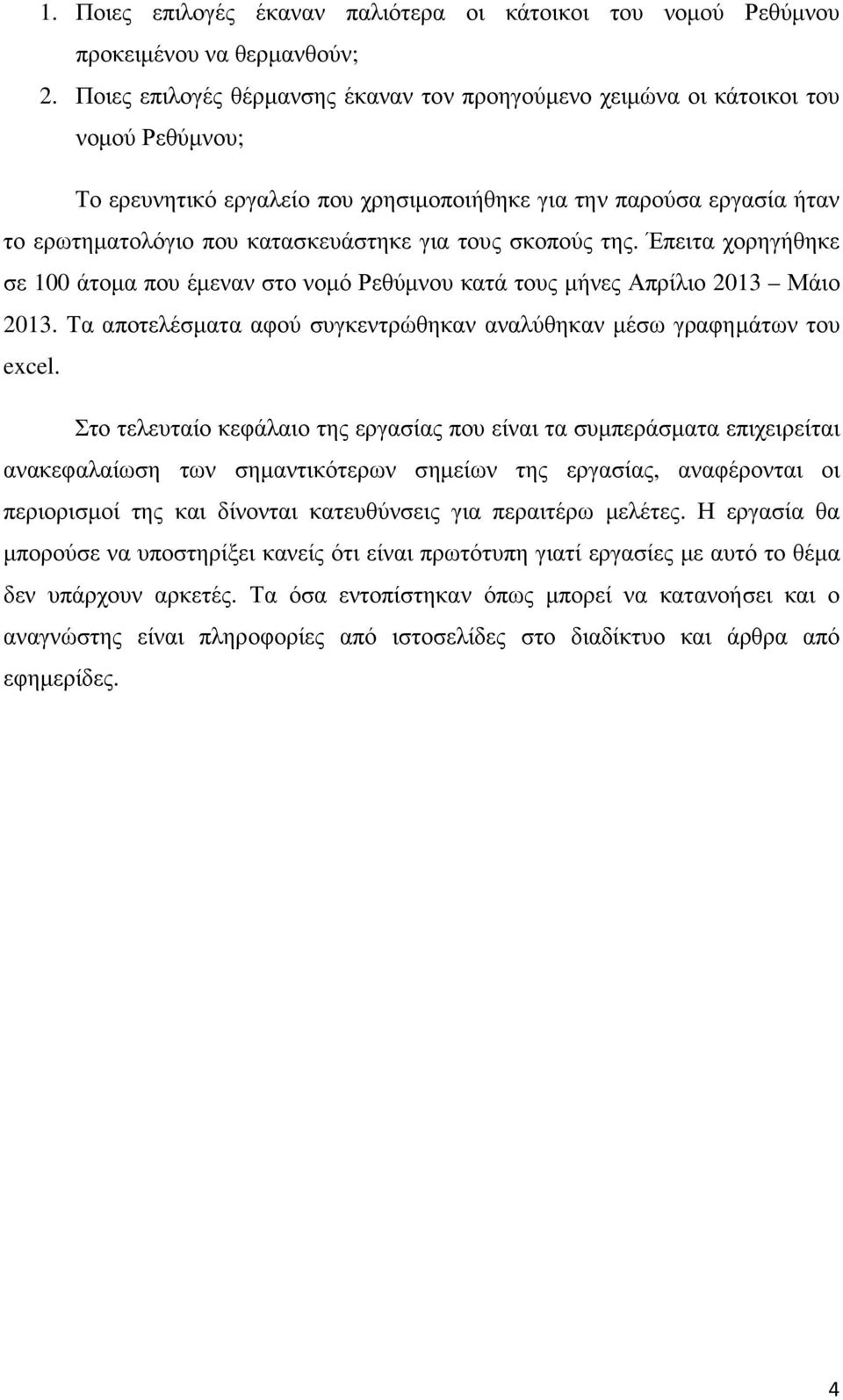 για τους σκοπούς της. Έπειτα χορηγήθηκε σε 100 άτοµα που έµεναν στο νοµό Ρεθύµνου κατά τους µήνες Απρίλιο 2013 Μάιο 2013. Τα αποτελέσµατα αφού συγκεντρώθηκαν αναλύθηκαν µέσω γραφηµάτων του excel.