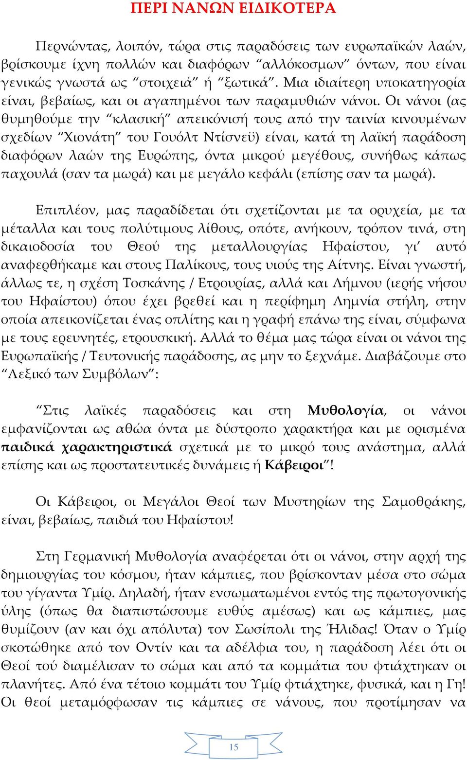 Οι νάνοι (ας θυμηθούμε την κλασική απεικόνισή τους από την ταινία κινουμένων σχεδίων Χιονάτη του Γουόλτ Ντίσνεϋ) είναι, κατά τη λαϊκή παράδοση διαφόρων λαών της Ευρώπης, όντα μικρού μεγέθους, συνήθως