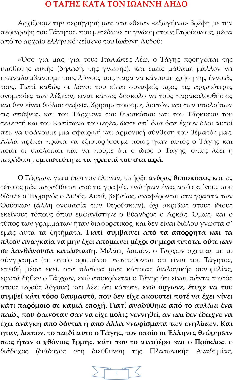 έννοιάς τους. Γιατί καθώς οι λόγοι του είναι συναφείς προς τις αρχαιότερες ονομασίες των λέξεων, είναι κάπως δύσκολο να τους παρακολουθήσεις και δεν είναι διόλου σαφείς.