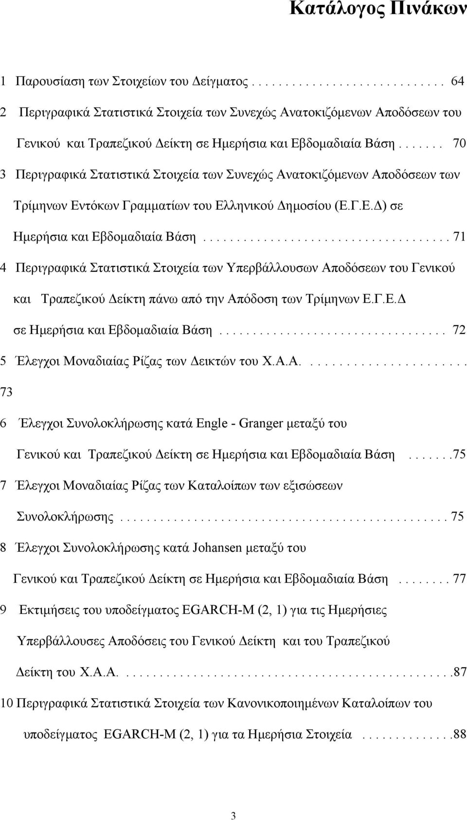 ...... 70 3 Περιγραφικά Στατιστικά Στοιχεία των Συνεχώς Ανατοκιζόµενων Αποδόσεων των Τρίµηνων Εντόκων Γραµµατίων του Ελληνικού Δηµοσίου (Ε.Γ.Ε.Δ) σε Ηµερήσια και Εβδοµαδιαία Βάση.