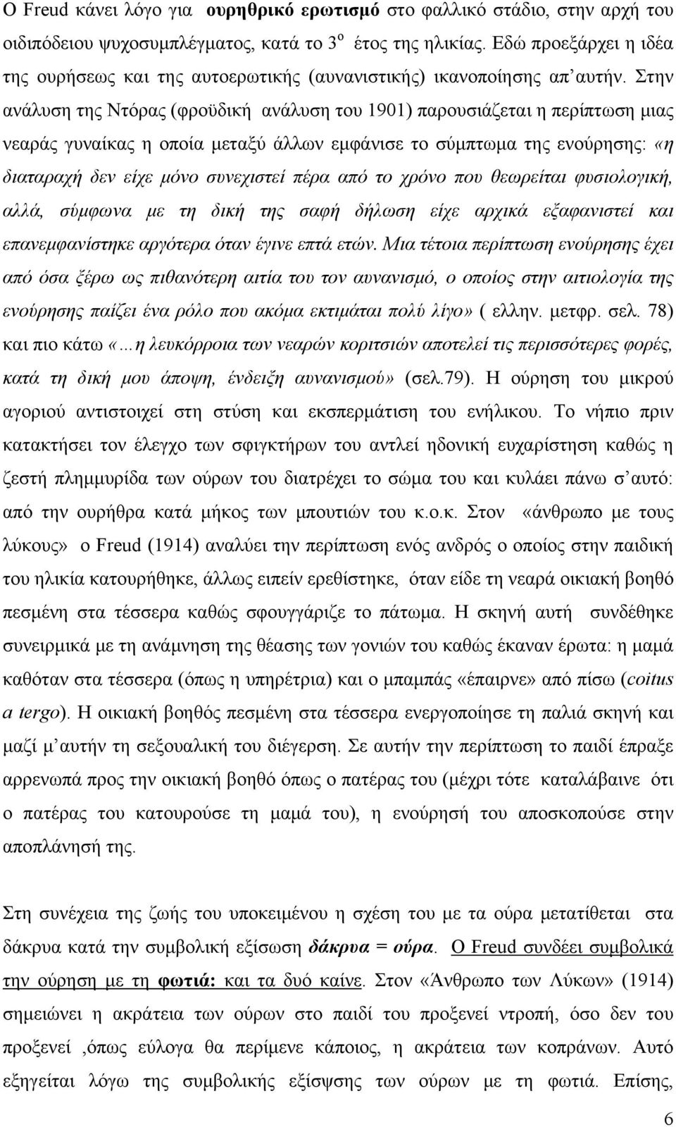 Στην ανάλυση της Ντόρας (φροϋδική ανάλυση του 1901) παρουσιάζεται η περίπτωση μιας νεαράς γυναίκας η οποία μεταξύ άλλων εμφάνισε το σύμπτωμα της ενούρησης: «η διαταραχή δεν είχε μόνο συνεχιστεί πέρα