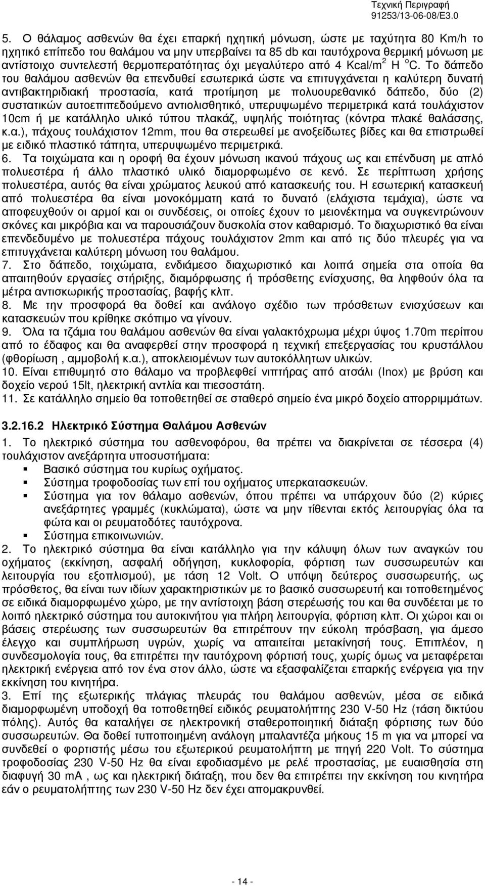 Το δάπεδο του θαλάμου ασθενών θα επενδυθεί εσωτερικά ώστε να επιτυγχάνεται η καλύτερη δυνατή αντιβακτηριδιακή προστασία, κατά προτίμηση με πολυουρεθανικό δάπεδο, δύο () συστατικών αυτοεπιπεδούμενο