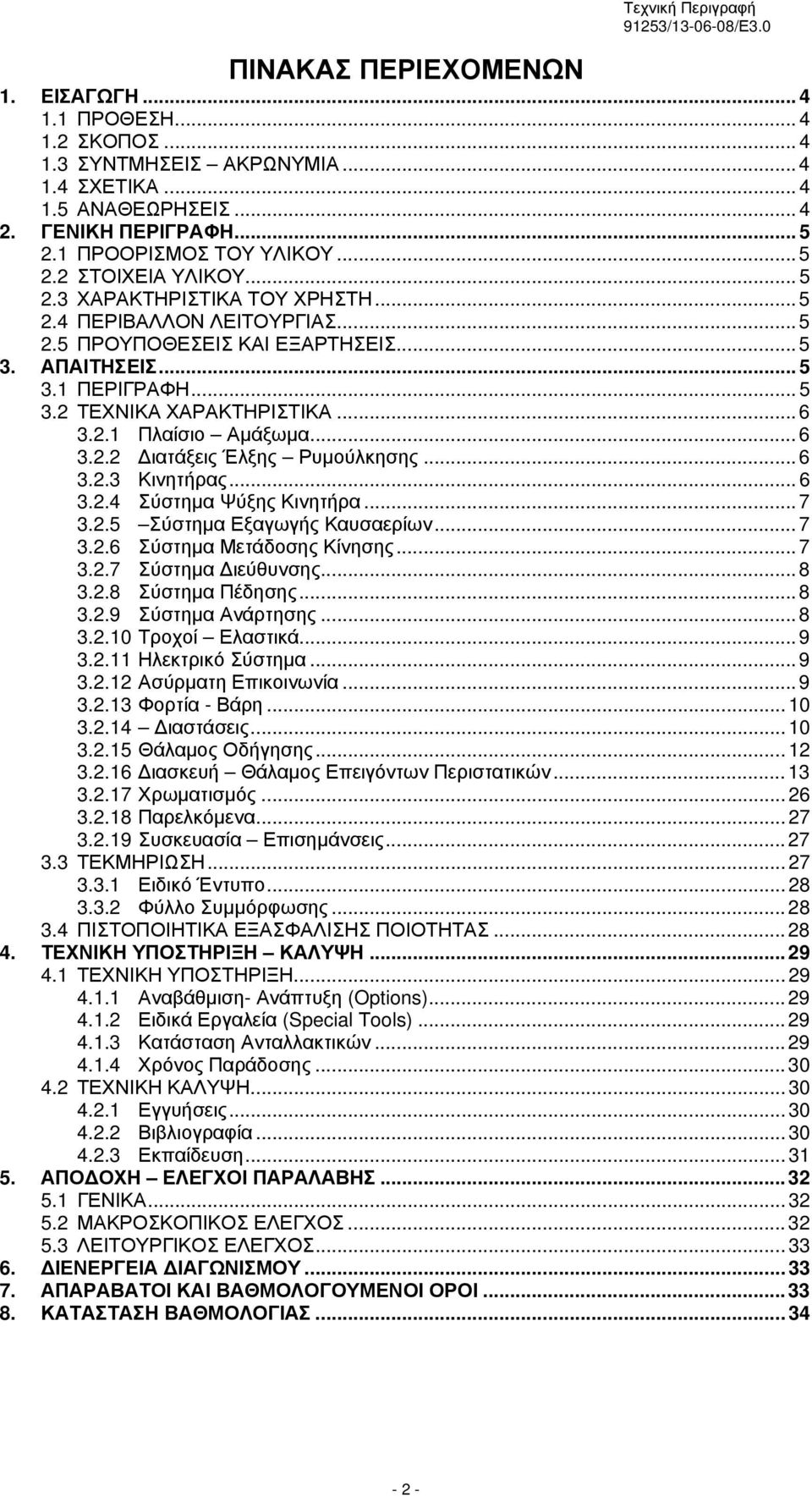 .1 Πλαίσιο Αμάξωμα... 6 3.. Διατάξεις Έλξης Ρυμούλκησης... 6 3..3 Κινητήρας... 6 3..4 Σύστημα Ψύξης Κινητήρα... 7 3..5 Σύστημα Εξαγωγής Καυσαερίων... 7 3..6 Σύστημα Μετάδοσης Κίνησης... 7 3..7 Σύστημα Διεύθυνσης.