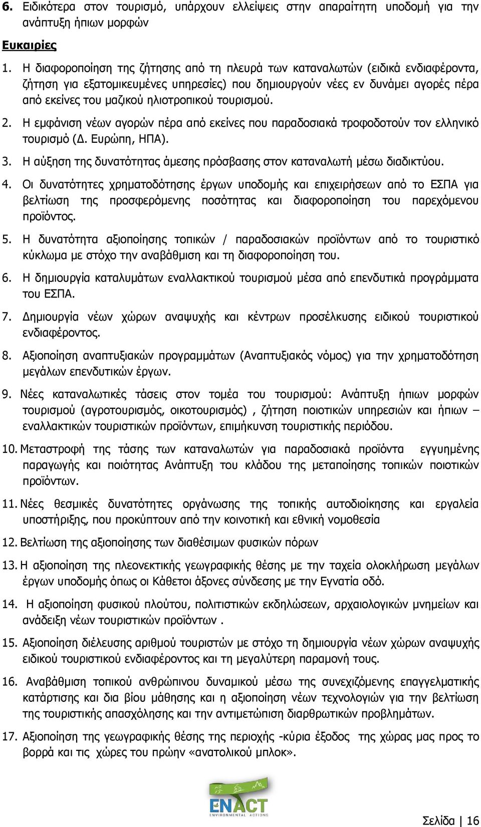 τουρισμού. 2. Η εμφάνιση νέων αγορών πέρα από εκείνες που παραδοσιακά τροφοδοτούν τον ελληνικό τουρισμό (Δ. Ευρώπη, ΗΠΑ). 3. Η αύξηση της δυνατότητας άμεσης πρόσβασης στον καταναλωτή μέσω διαδικτύου.