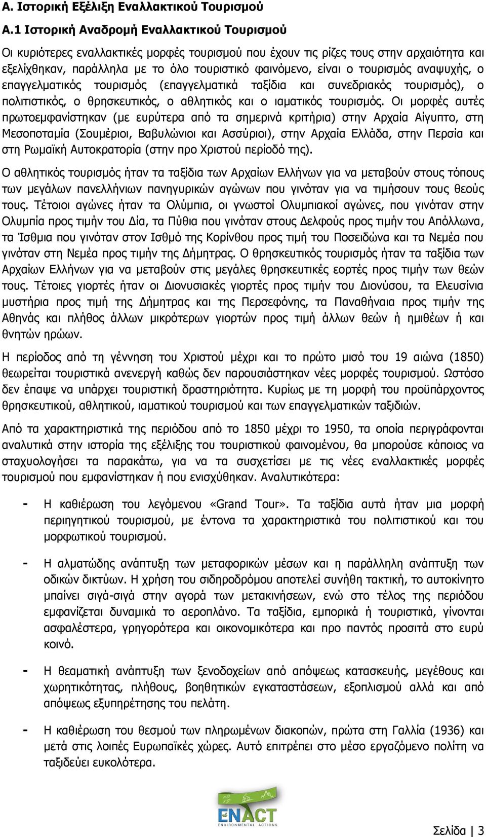 τουρισμός αναψυχής, ο επαγγελματικός τουρισμός (επαγγελματικά ταξίδια και συνεδριακός τουρισμός), ο πολιτιστικός, ο θρησκευτικός, ο αθλητικός και ο ιαματικός τουρισμός.