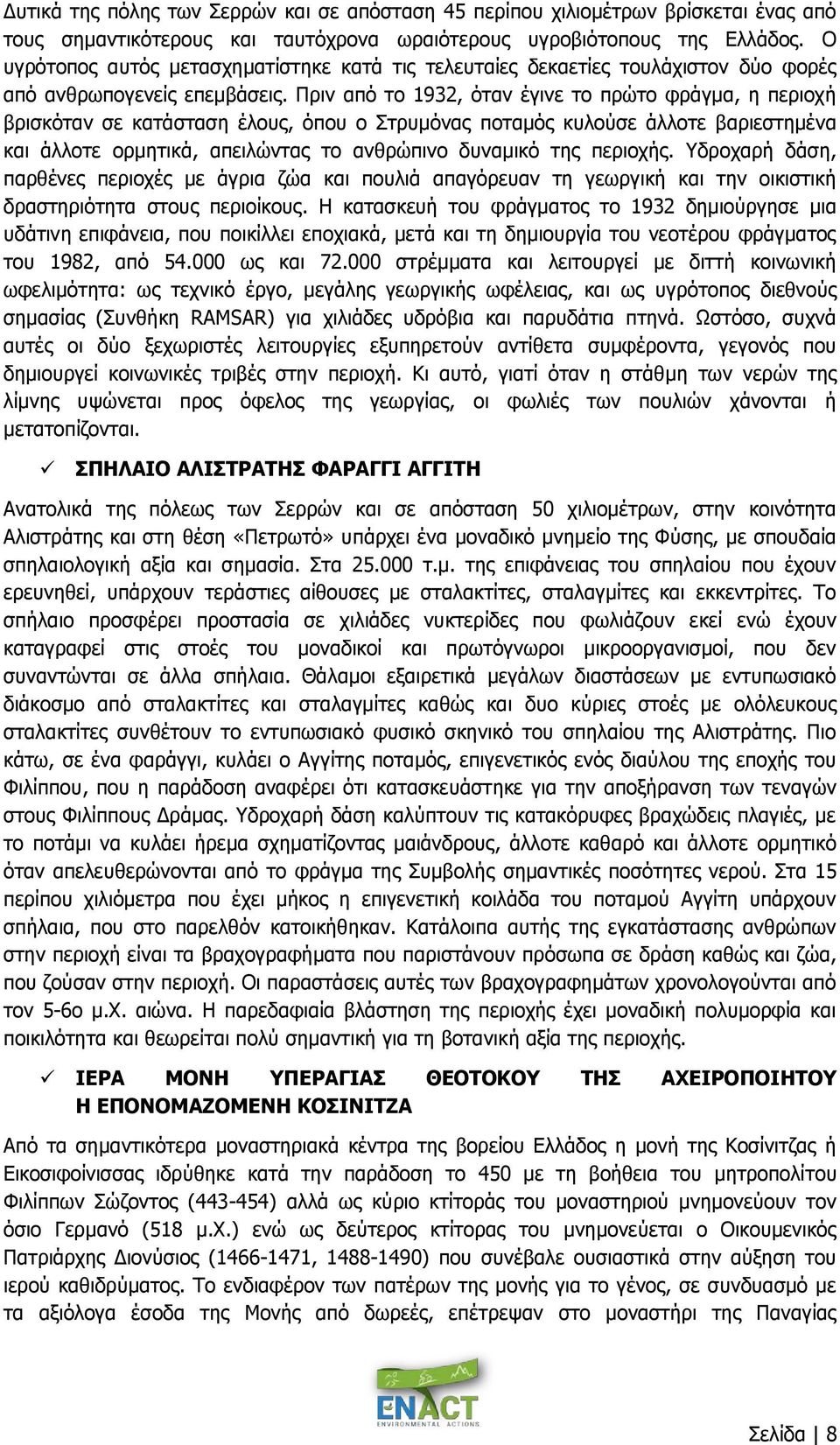 Πριν από το 1932, όταν έγινε το πρώτο φράγμα, η περιοχή βρισκόταν σε κατάσταση έλους, όπου ο Στρυμόνας ποταμός κυλούσε άλλοτε βαριεστημένα και άλλοτε ορμητικά, απειλώντας το ανθρώπινο δυναμικό της