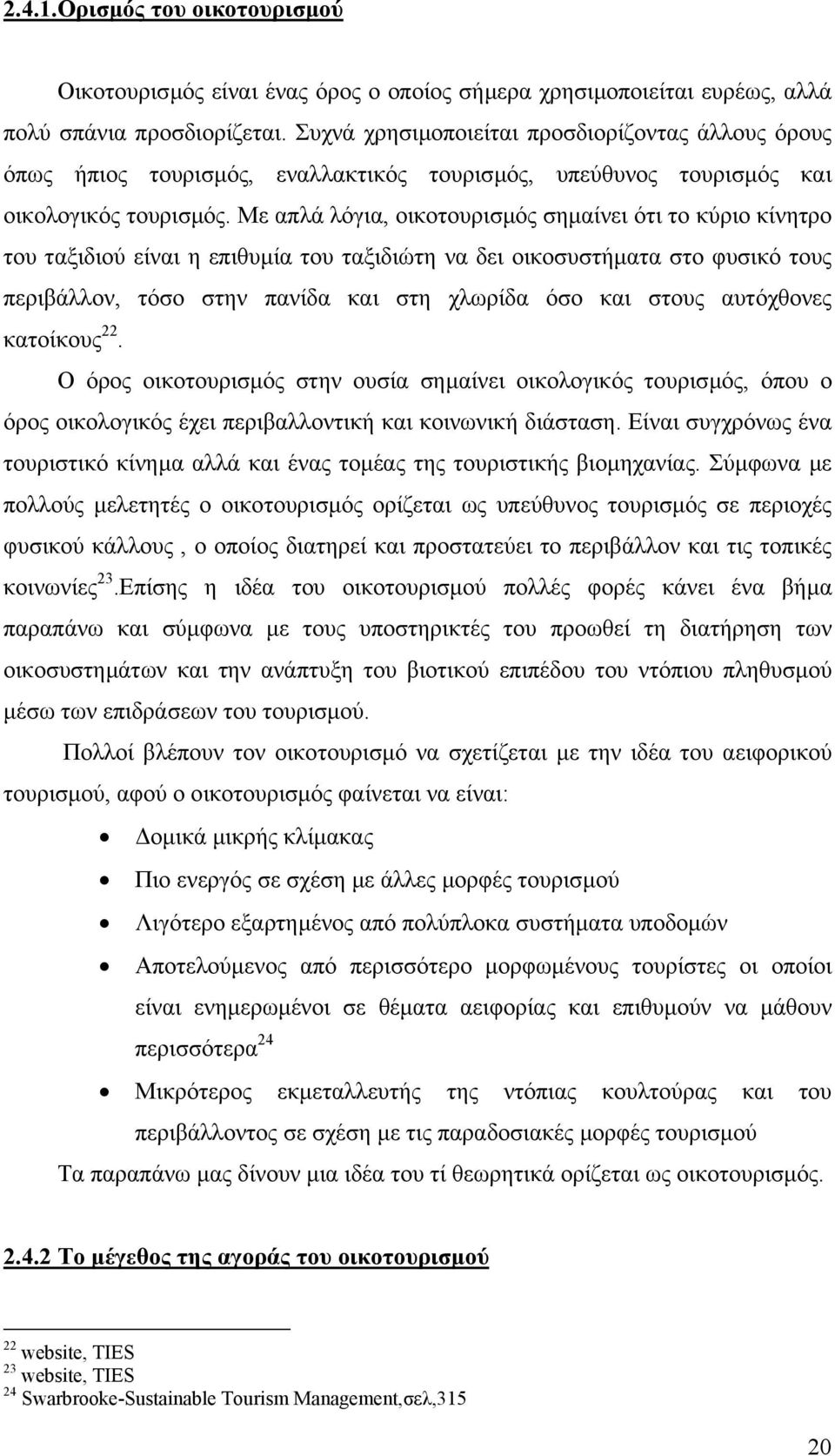 Με απλά λόγια, οικοτουρισµός σηµαίνει ότι το κύριο κίνητρο του ταξιδιού είναι η επιθυµία του ταξιδιώτη να δει οικοσυστήµατα στο φυσικό τους περιβάλλον, τόσο στην πανίδα και στη χλωρίδα όσο και στους