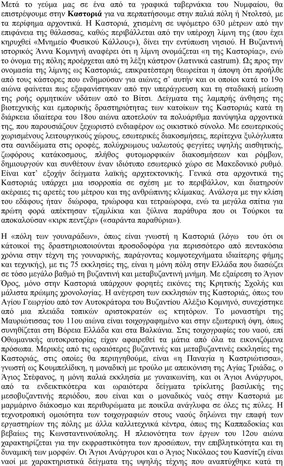 Η Βυζαντινή ιστορικός Άννα Κομνηνή αναφέρει ότι η λίμνη ονομάζεται «η της Καστορίας», ενώ το όνομα της πόλης προέρχεται από τη λέξη κάστρον (λατινικά castrum).