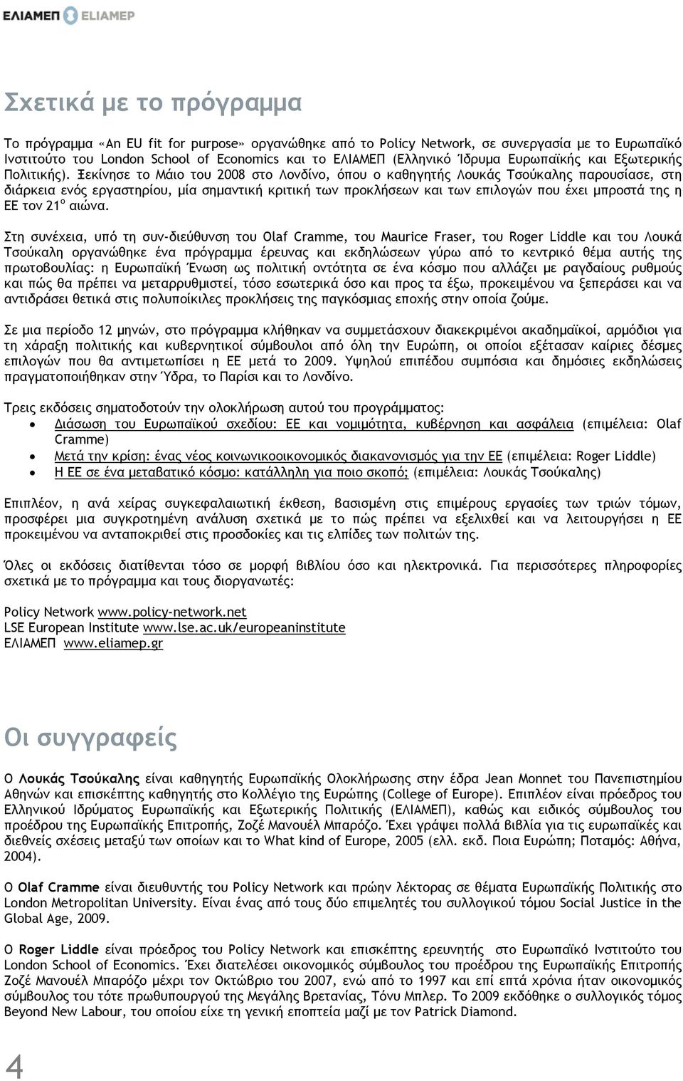 Ξεκίνησε το Μάιο του 2008 στο Λονδίνο, όπου ο καθηγητής Λουκάς Τσούκαλης παρουσίασε, στη διάρκεια ενός εργαστηρίου, µία σηµαντική κριτική των προκλήσεων και των επιλογών που έχει µπροστά της η ΕΕ τον