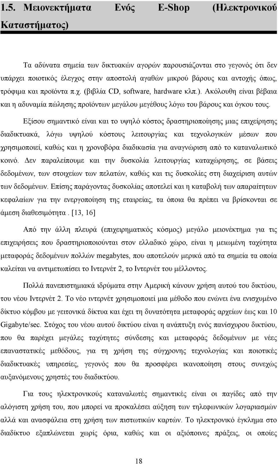 Εξίσου σημαντικό είναι και το υψηλό κόστος δραστηριοποίησης μιας επιχείρησης διαδικτυακά, λόγω υψηλού κόστους λειτουργίας και τεχνολογικών μέσων που χρησιμοποιεί, καθώς και η χρονοβόρα διαδικασία για