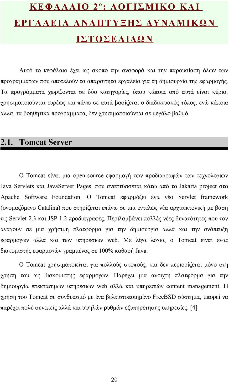 Τα προγράμματα χωρίζονται σε δύο κατηγορίες, όπου κάποια από αυτά είναι κύρια, χρησιμοποιούνται ευρέως και πάνω σε αυτά βασίζεται ο διαδικτυακός τόπος, ενώ κάποια άλλα, τα βοηθητικά προγράμματα, δεν