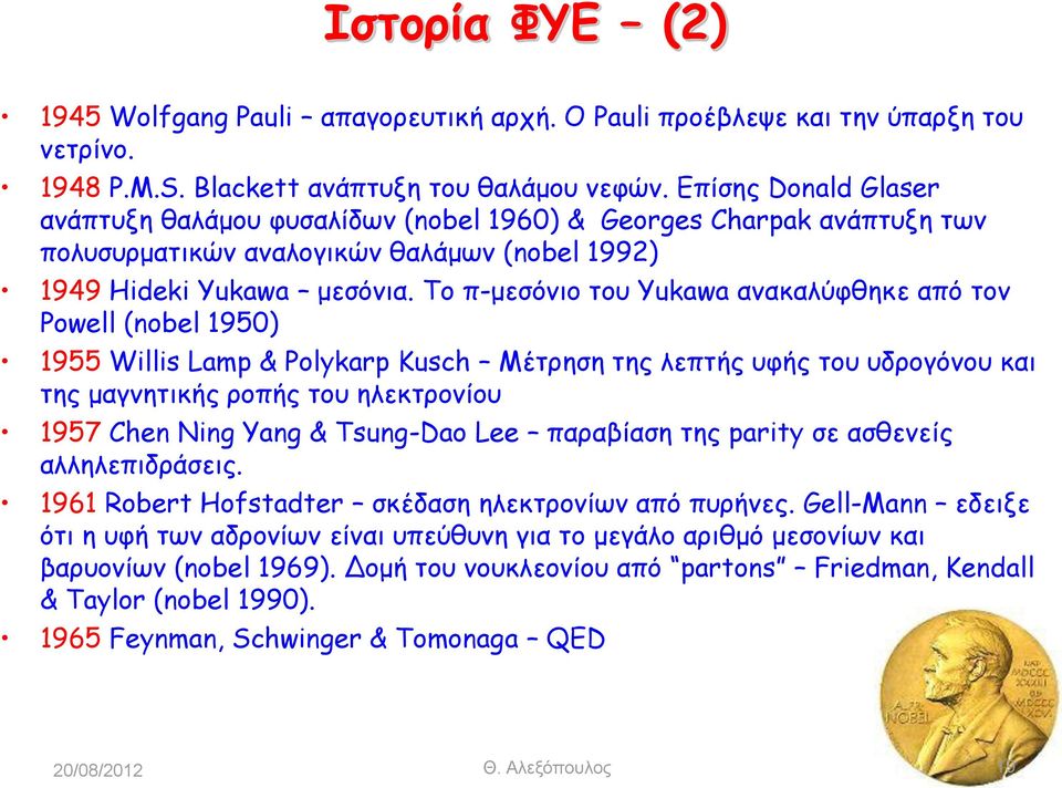 Το π-μεσόνιο του Yukawa ανακαλύφθηκε από τον Powell (nobel 1950) 1955 Willis Lamp & Polykarp Kusch Μέτρηση της λεπτής υφής του υδρογόνου και της μαγνητικής ροπής του ηλεκτρονίου 1957 Chen Ning Yang &