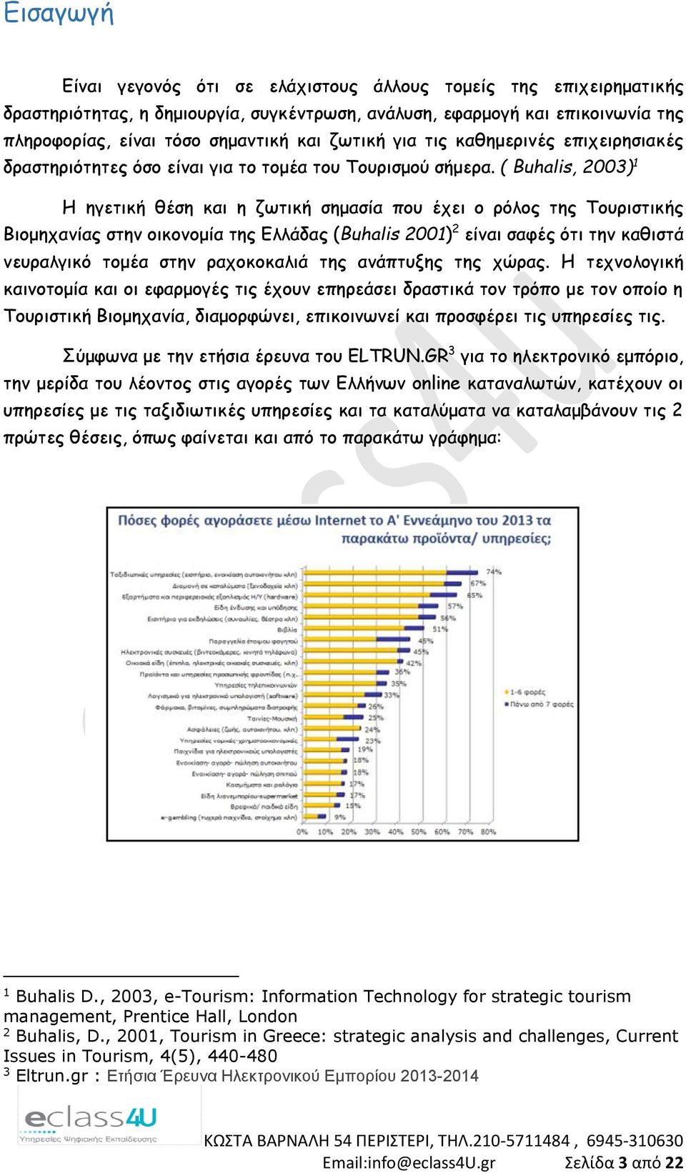 ( Buhalis, 2003) 1 Η ηγετική θέση και η ζωτική σημασία που έχει ο ρόλος της Τουριστικής Βιομηχανίας στην οικονομία της Ελλάδας (Buhalis 2001) 2 είναι σαφές ότι την καθιστά νευραλγικό τομέα στην