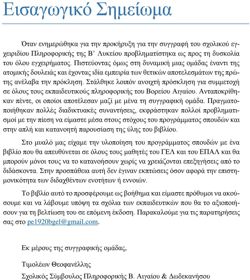 Στάλθηκε λοιπόν ανοιχτή πρόσκληση για συμμετοχή σε όλους τους εκπαιδευτικούς πληροφορικής του Βορείου Αιγαίου. Ανταποκρίθηκαν πέντε, οι οποίοι αποτέλεσαν μαζί με μένα τη συγγραφική ομάδα.