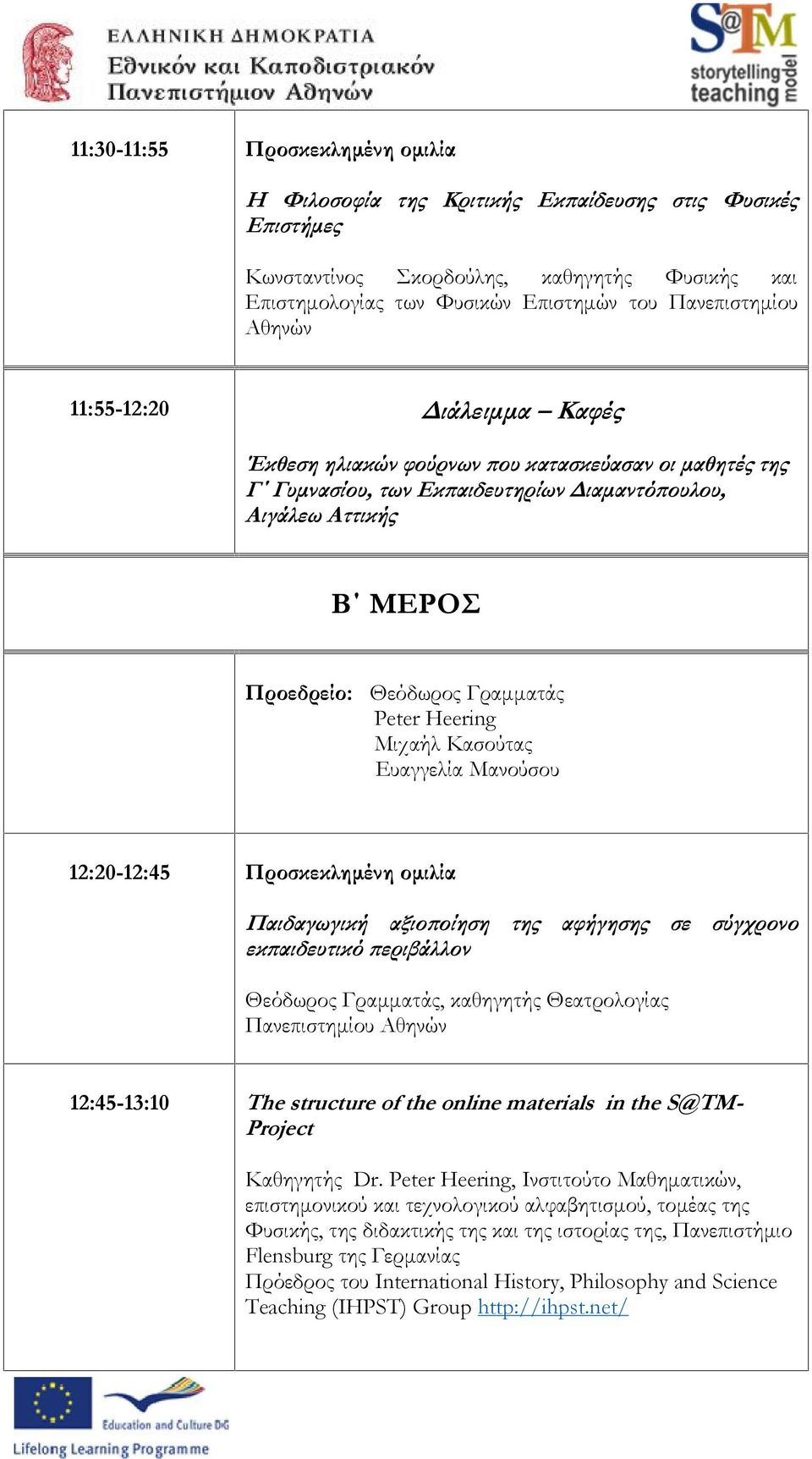 Heering Μιχαήλ Κασούτας Ευαγγελία Μανούσου 12:20-12:45 Προσκεκλημένη ομιλία Παιδαγωγική αξιοποίηση της αφήγησης σε σύγχρονο εκπαιδευτικό περιβάλλον Θεόδωρος Γραμματάς, καθηγητής Θεατρολογίας