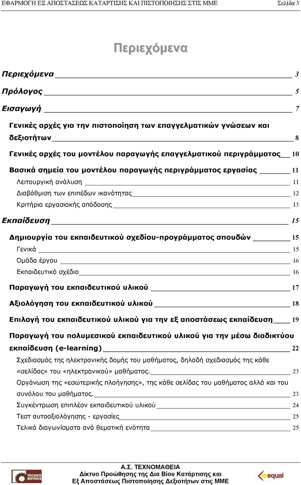 Κριτήρια εργασιακής απόδοσης 13 Εκπαίδευση 15 Δημιουργία του εκπαιδευτικού σχεδίου-προγράμματος σπουδών 15 Γενικά 15 Ομάδα έργου 16 Εκπαιδευτικό σχέδιο 16 Παραγωγή του εκπαιδευτικού υλικού 17