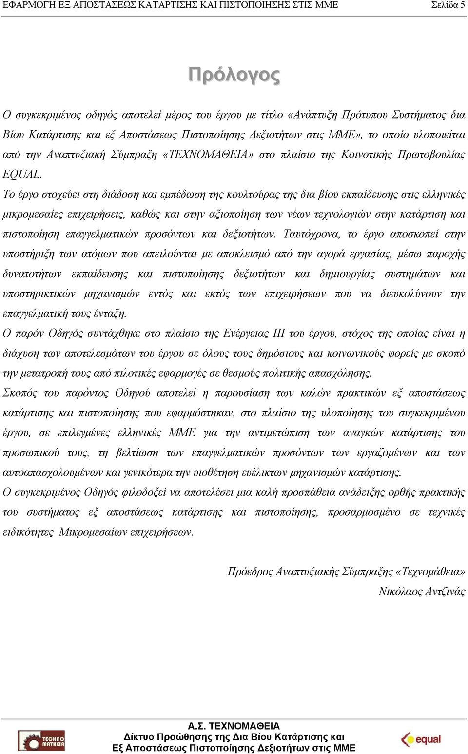 Το έργο στοχεύει στη διάδοση και εμπέδωση της κουλτούρας της δια βίου εκπαίδευσης στις ελληνικές μικρομεσαίες επιχειρήσεις, καθώς και στην αξιοποίηση των νέων τεχνολογιών στην κατάρτιση και