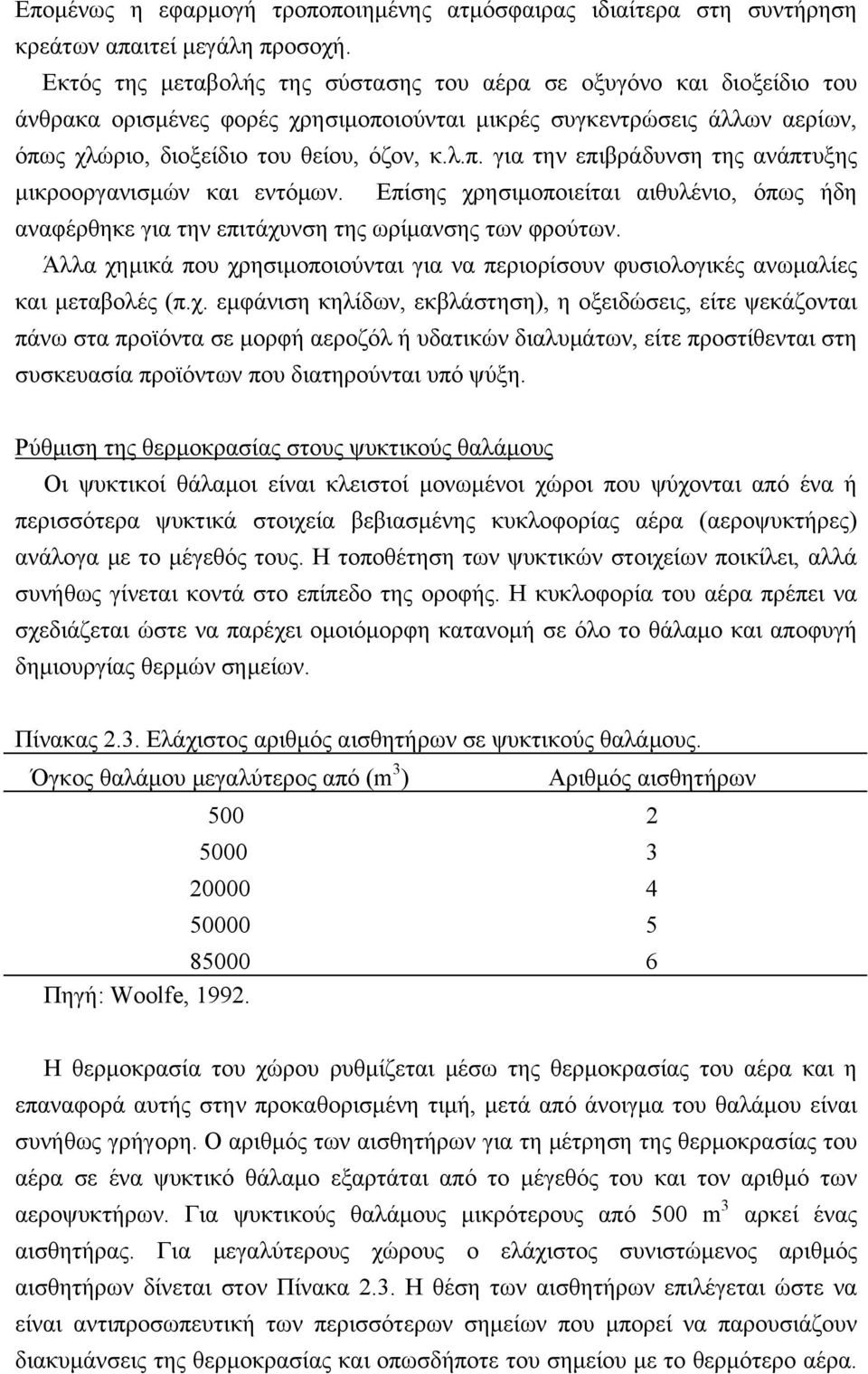 Επίσης χρησιμοποιείται αιθυλένιο, όπως ήδη αναφέρθηκε για την επιτάχυνση της ωρίμανσης των φρούτων. Άλλα χημικά που χρησιμοποιούνται για να περιορίσουν φυσιολογικές ανωμαλίες και μεταβολές (π.χ. εμφάνιση κηλίδων, εκβλάστηση), η οξειδώσεις, είτε ψεκάζονται πάνω στα προϊόντα σε μορφή αεροζόλ ή υδατικών διαλυμάτων, είτε προστίθενται στη συσκευασία προϊόντων που διατηρούνται υπό ψύξη.