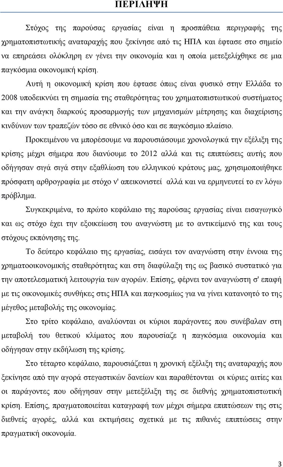 Αυτή η οικονομική κρίση που έφτασε όπως είναι φυσικό στην Ελλάδα το 2008 υποδεικνύει τη σημασία της σταθερότητας του χρηματοπιστωτικού συστήματος και την ανάγκη διαρκούς προσαρμογής των μηχανισμών