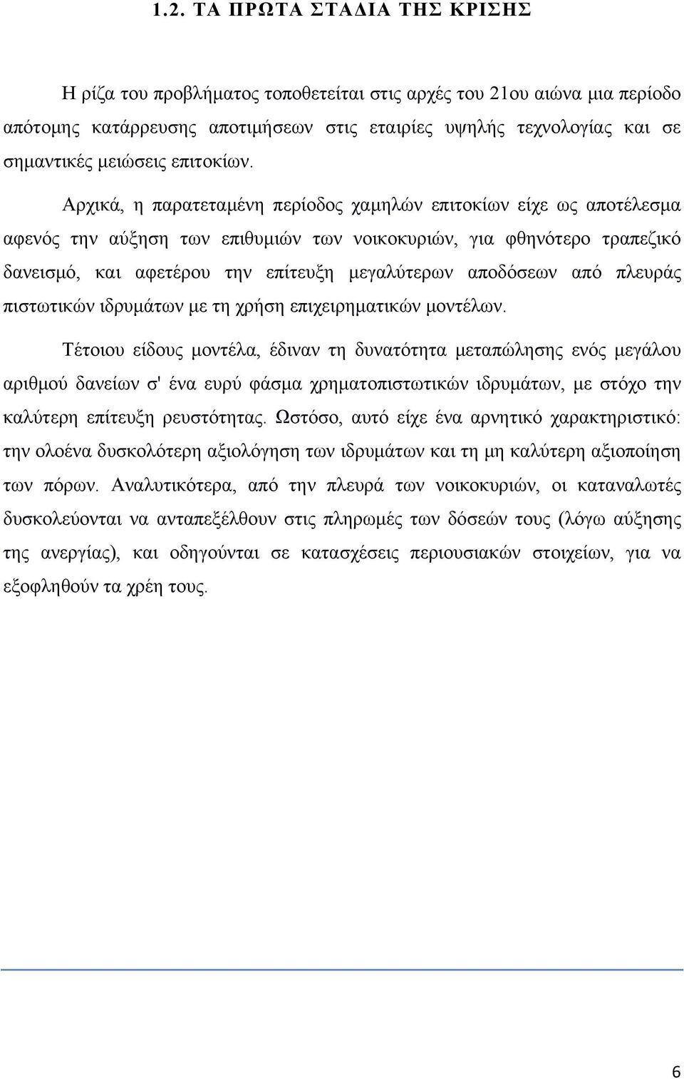 Αρχικά, η παρατεταμένη περίοδος χαμηλών επιτοκίων είχε ως αποτέλεσμα αφενός την αύξηση των επιθυμιών των νοικοκυριών, για φθηνότερο τραπεζικό δανεισμό, και αφετέρου την επίτευξη μεγαλύτερων αποδόσεων