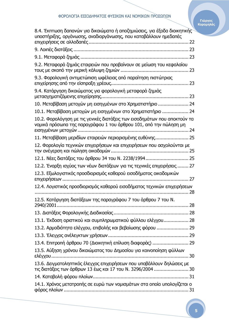 .. 23 9.4. Κατάργηση δικαιώµατος για φορολογική µεταφορά ζηµιάς µετασχηµατιζόµενης επιχείρησης... 23 10. Μεταβίβαση µετοχών µη εισηγµένων στο Χρηµατιστήριο... 24 10.1. Μεταβίβαση µετοχών µη εισηγµένων στο Χρηµατιστήριο... 24 10.2. Φορολόγηση µε τις γενικές διατάξεις των εισοδηµάτων που αποκτούν τα νοµικά πρόσωπα της παραγράφου 1 του άρθρου 101, από την πώληση µη εισηγµένων µετοχών.