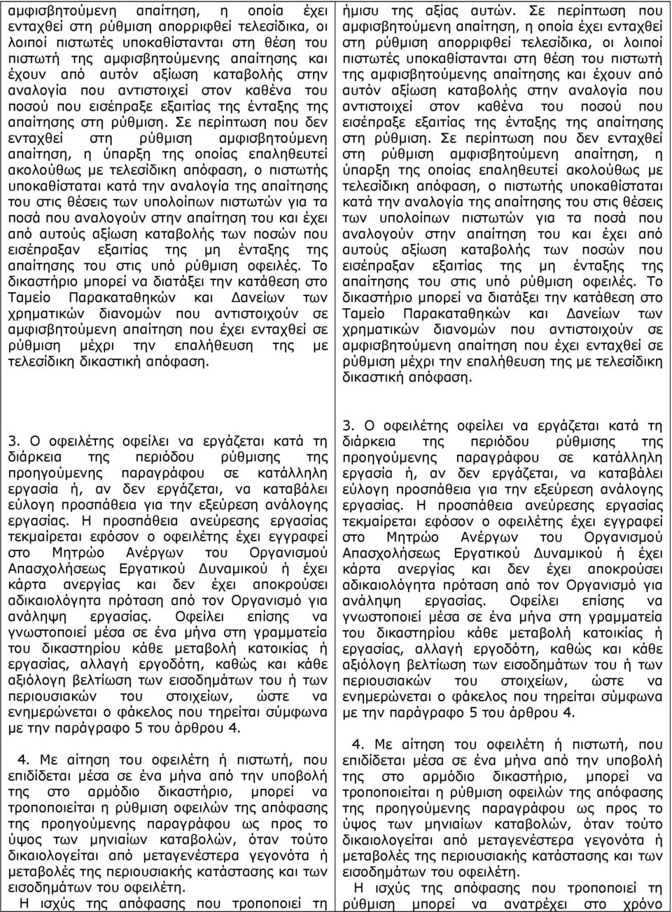 Σε περίπτωση που δεν ενταχθεί στη ρύθμιση αμφισβητούμενη απαίτηση, η ύπαρξη της οποίας επαληθευτεί ακολούθως με τελεσίδικη απόφαση, ο πιστωτής υποκαθίσταται κατά την αναλογία της απαίτησης του στις