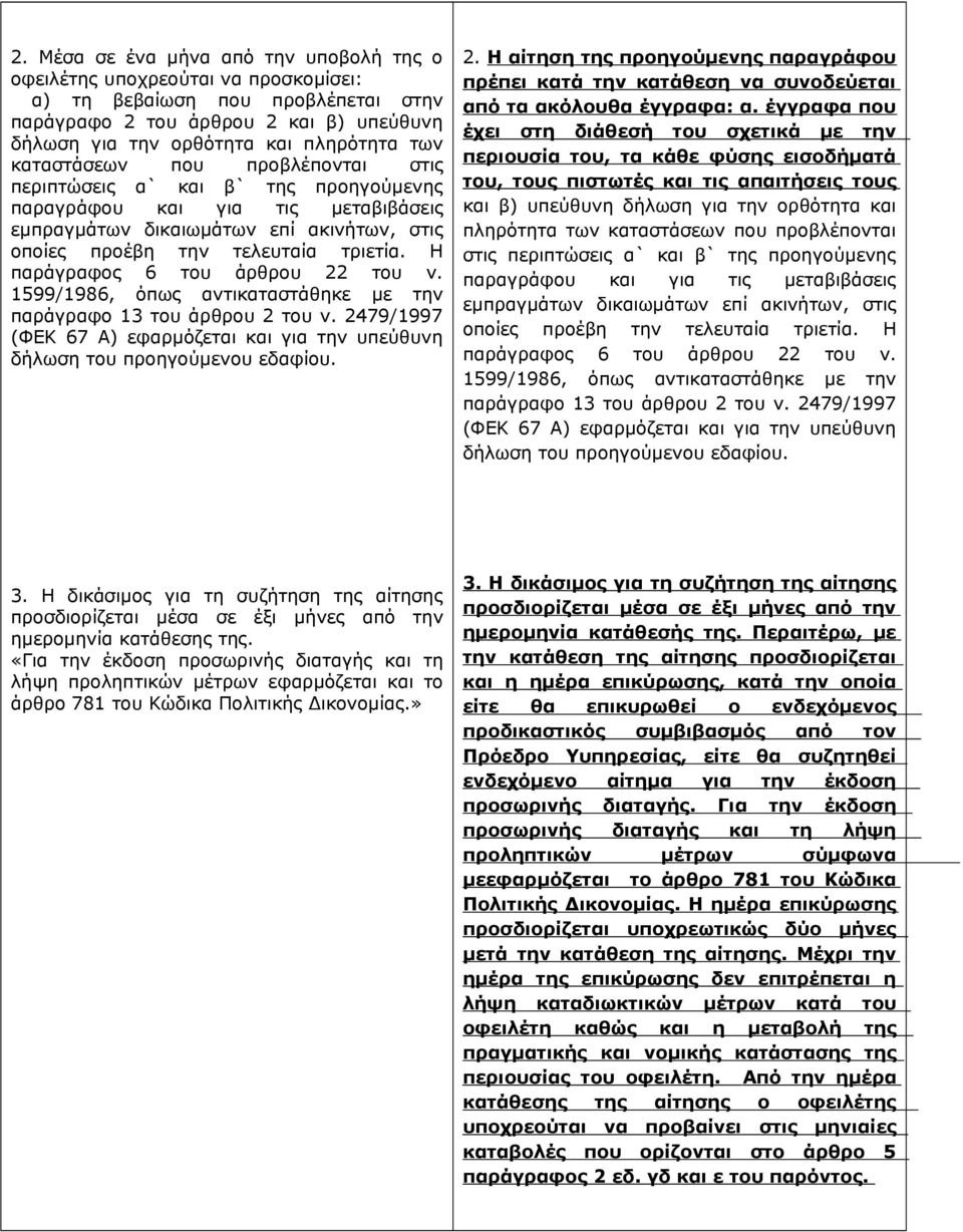 Η παράγραφος 6 του άρθρου 22 του ν. 1599/1986, όπως αντικαταστάθηκε με την παράγραφο 13 του άρθρου 2 του ν. 2479/1997 (ΦΕΚ 67 Α) εφαρμόζεται και για την υπεύθυνη δήλωση του προηγούμενου εδαφίου. 2. Η αίτηση της προηγούμενης παραγράφου πρέπει κατά την κατάθεση να συνοδεύεται από τα ακόλουθα έγγραφα: α.