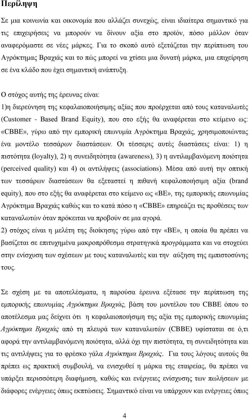 Ο στόχος αυτής της έρευνας είναι: 1)η διερεύνηση της κεφαλαιοποιήσιμης αξίας που προέρχεται από τους καταναλωτές (Customer - Βased Βrand Εquity), που στο εξής θα αναφέρεται στο κείμενο ως: «CBBE»,