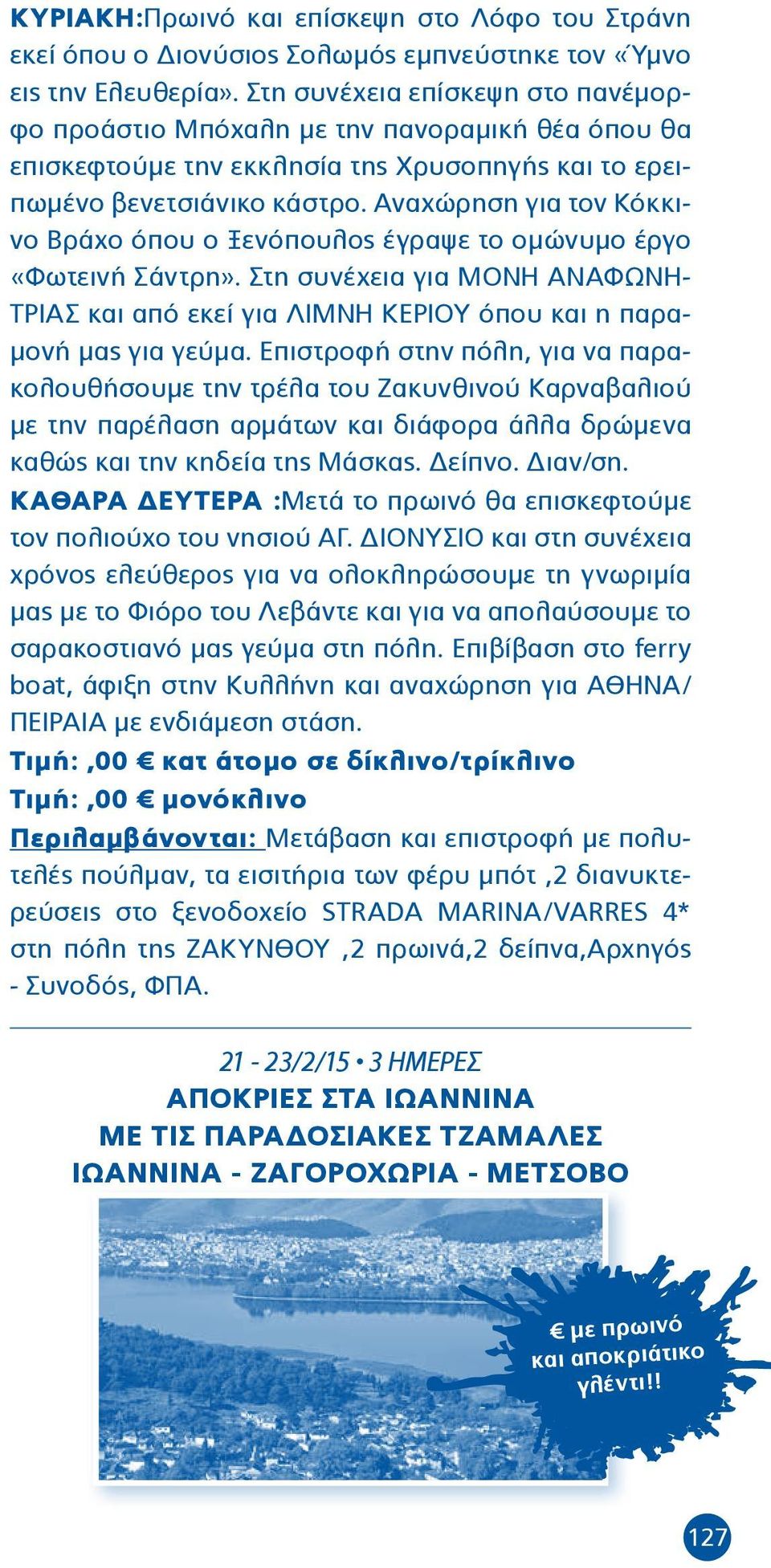 Αναχώρηση για τον Κόκκινο Βράχο όπου ο Ξενόπουλος έγραψε το ομώνυμο έργο «Φωτεινή Σάντρη». Στη συνέχεια για ΜΟΝΗ ΑΝΑΦΩΝΗ- ΤΡΙΑΣ και από εκεί για ΛΙΜΝΗ ΚΕΡΙΟΥ όπου και η παραμονή μας για γεύμα.