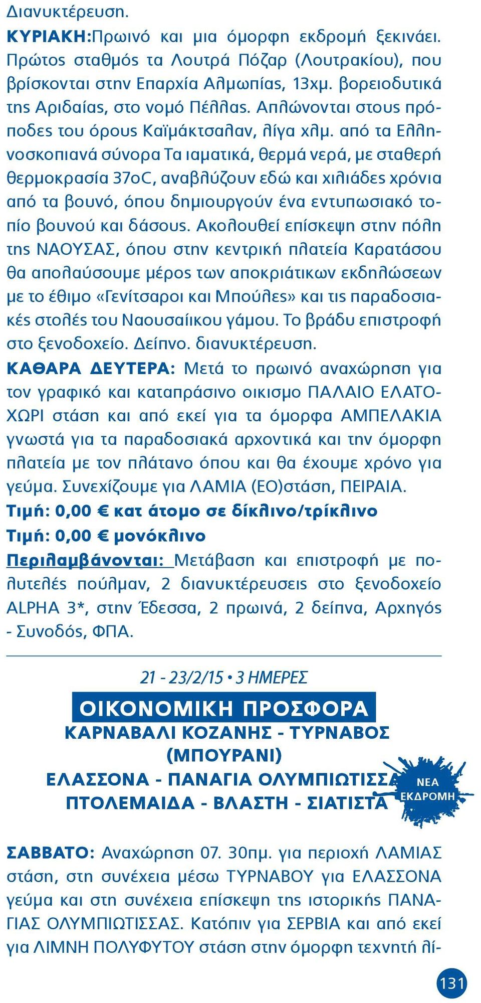 από τα Ελληνοσκοπιανά σύνορα Τα ιαματικά, θερμά νερά, με σταθερή θερμοκρασία 37οC, αναβλύζουν εδώ και χιλιάδες χρόνια από τα βουνό, όπου δημιουργούν ένα εντυπωσιακό τοπίο βουνού και δάσους.