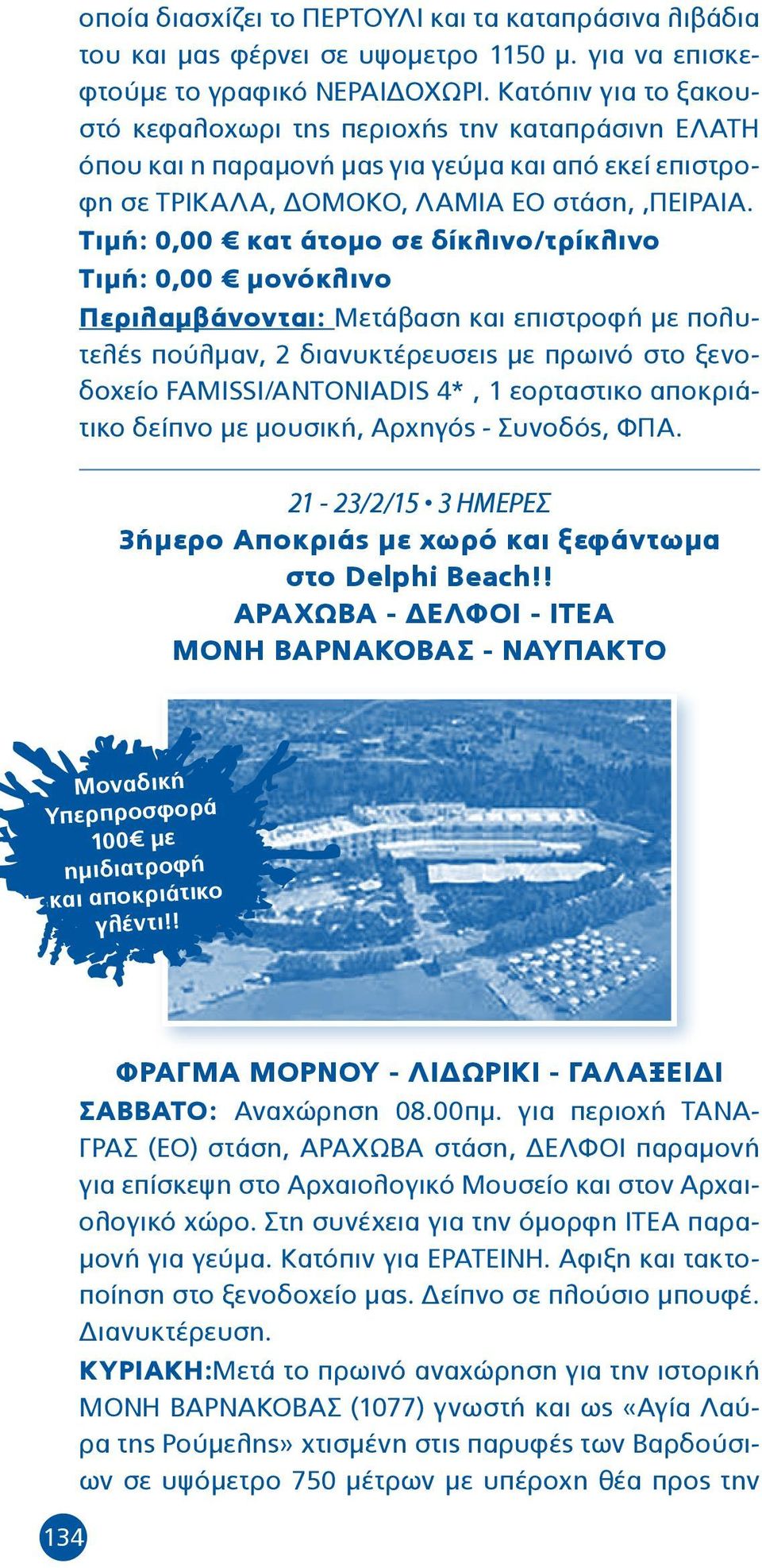 Τιμή: 0,00 κατ άτομο σε δίκλινο/τρίκλινο Τιμή: 0,00 μονόκλινο Περιλαμβάνονται: Μετάβαση και επιστροφή με πολυτελές πούλμαν, 2 διανυκτέρευσεις με πρωινό στο ξενοδοχείο FAMISSI/ANTONIADIS 4*, 1