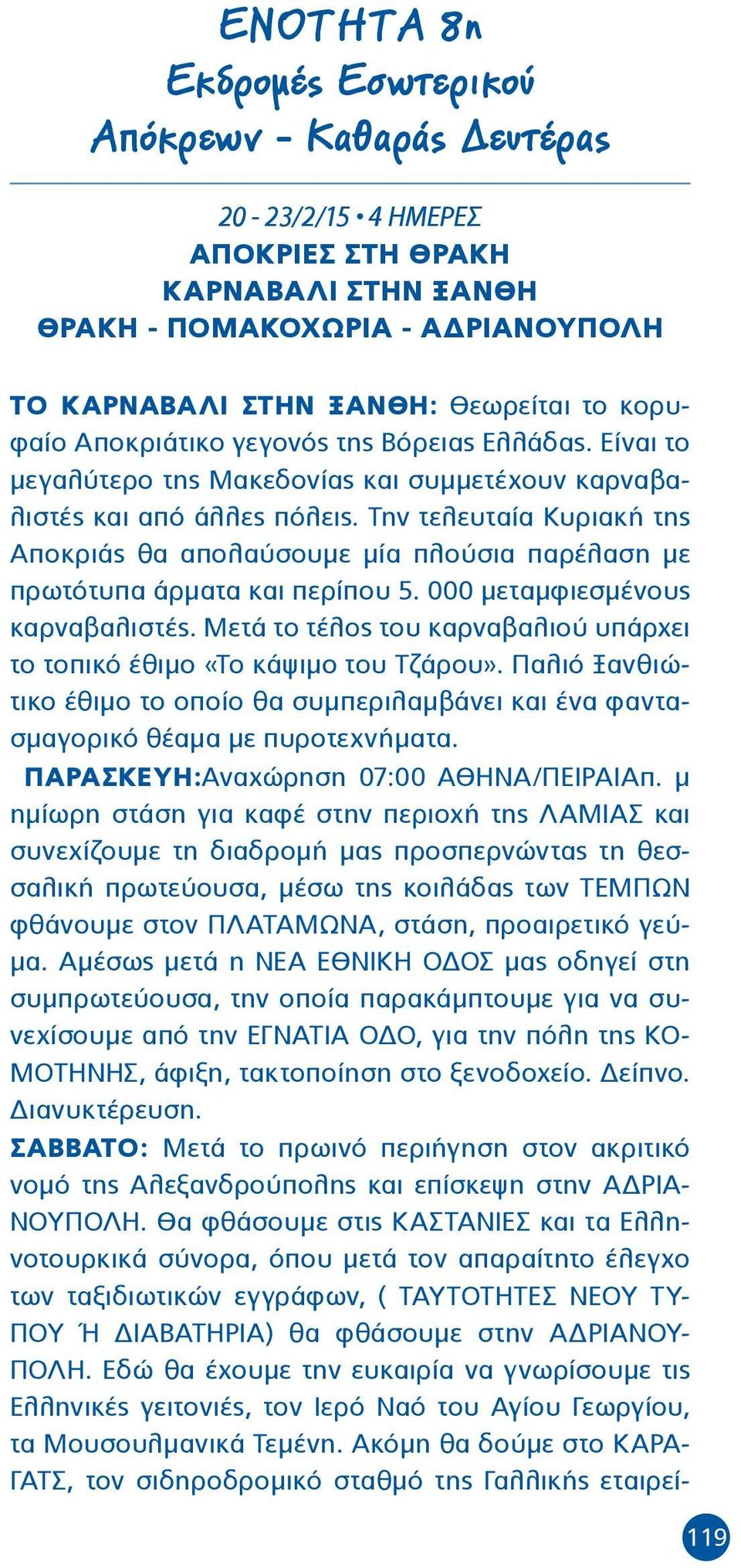 Την τελευταία Κυριακή της Αποκριάς θα απολαύσουμε μία πλούσια παρέλαση με πρωτότυπα άρματα και περίπου 5. 000 μεταμφιεσμένους καρναβαλιστές.