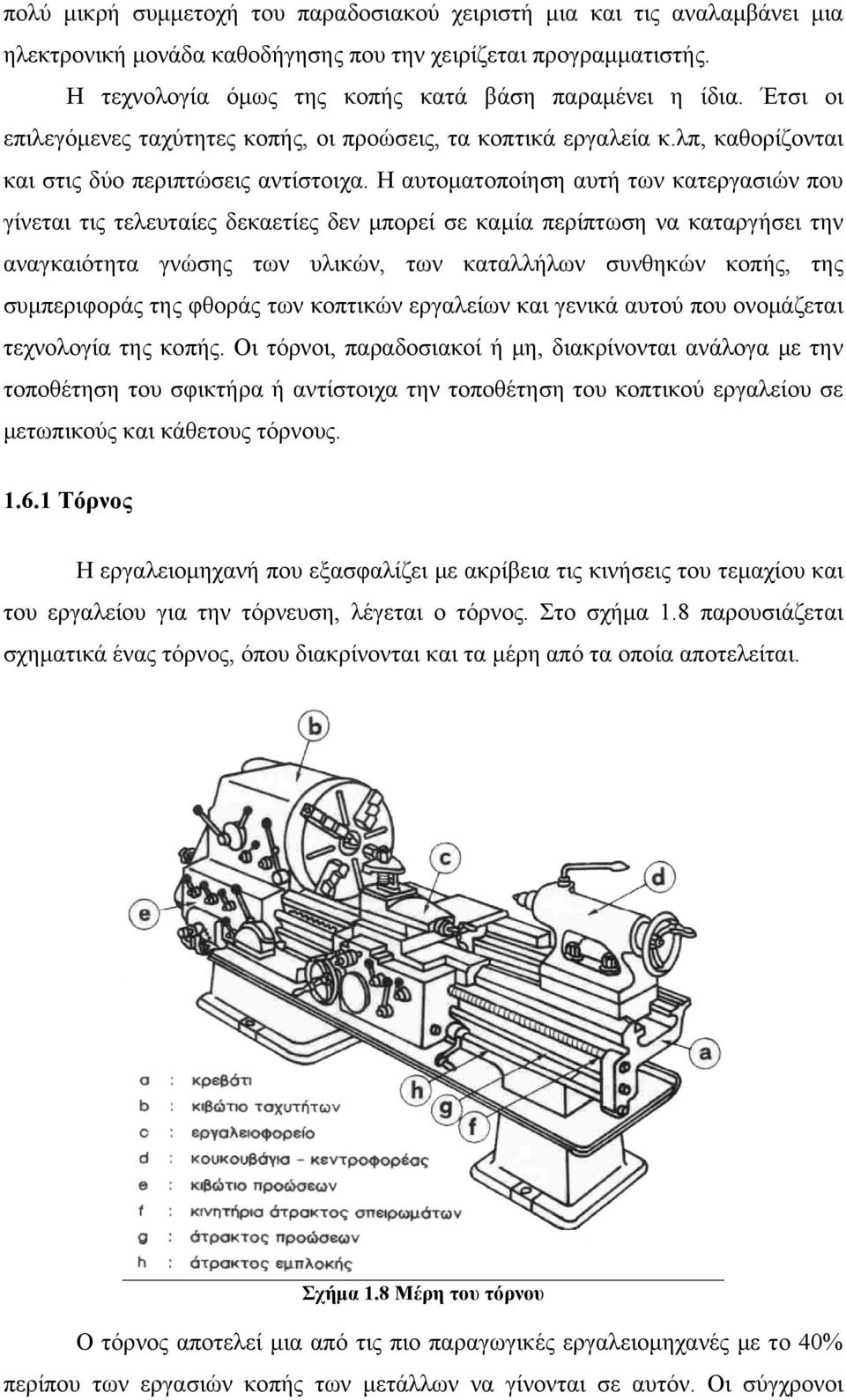 Η αυτοματοποίηση αυτή των κατεργασιών που γίνεται τις τελευταίες δεκαετίες δεν μπορεί σε καμία περίπτωση να καταργήσει την αναγκαιότητα γνώσης των υλικών, των καταλλήλων συνθηκών κοπής, της