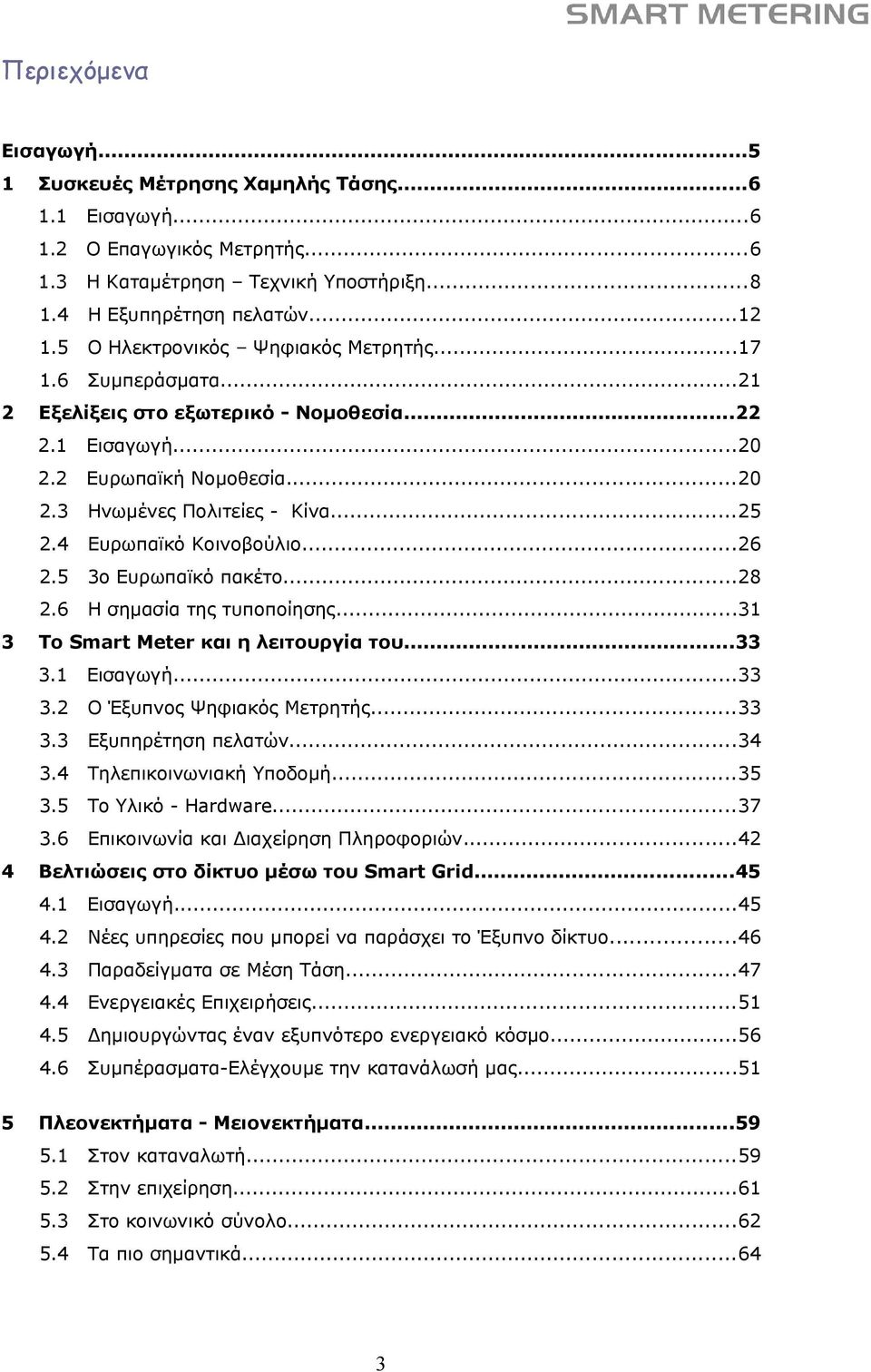 4 Ευρωπαϊκό Κοινοβούλιο...26 2.5 3ο Ευρωπαϊκό πακέτο...28 2.6 Η σημασία της τυποποίησης...31 Το Smart Meter και η λειτουργία του...33 3.1 Εισαγωγή...33 3.2 Ο Έξυπνος Ψηφιακός Μετρητής...33 3.3 Εξυπηρέτηση πελατών.