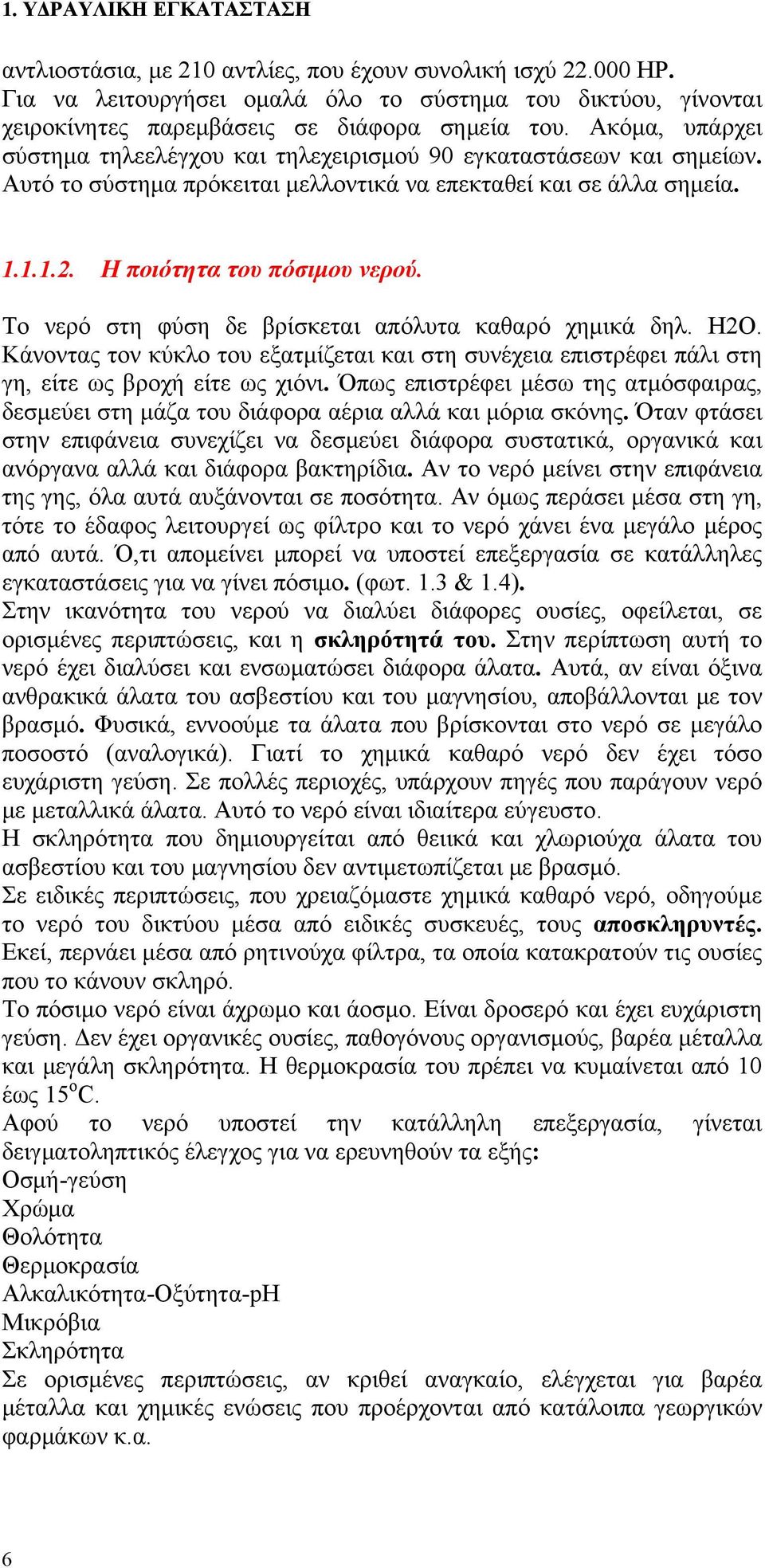 Το νερό στη φύση δε βρίσκεται απόλυτα καθαρό χημικά δηλ. Η2Ο. Κάνοντας τον κύκλο του εξατμίζεται και στη συνέχεια επιστρέφει πάλι στη γη, είτε ως βροχή είτε ως χιόνι.