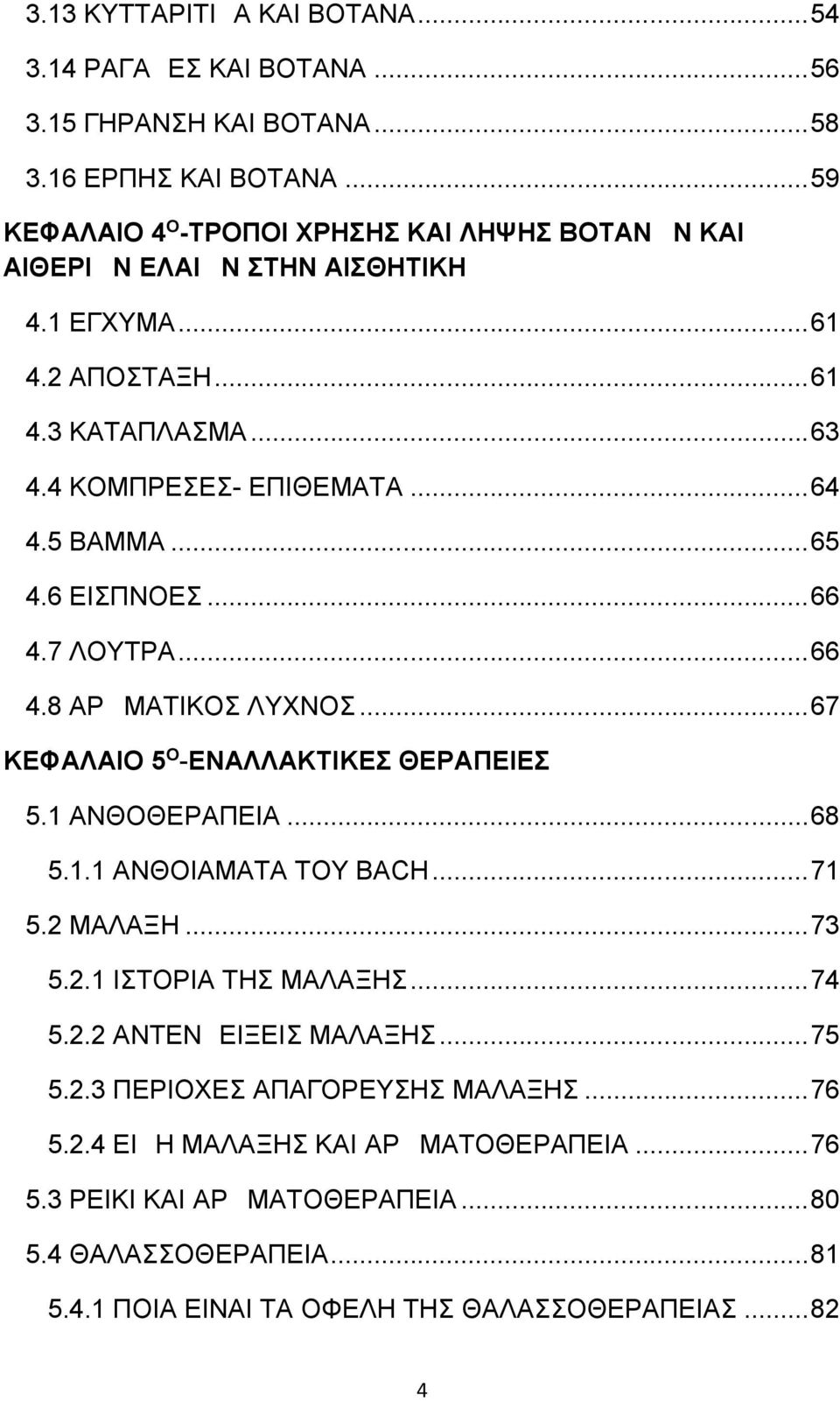 ..65 4.6 ΕΙΣΠΝΟΕΣ...66 4.7 ΛΟΥΤΡΑ...66 4.8 ΑΡΩΜΑΤΙΚΟΣ ΛYΧΝΟΣ...67 ΚΕΦΑΛΑΙΟ 5 Ο -ΕΝΑΛΛΑΚΤΙΚΕΣ ΘΕΡΑΠΕΙΕΣ 5.1 ΑΝΘΟΘΕΡΑΠΕΙΑ...68 5.1.1 ΑΝΘΟΙΑΜΑΤΑ ΤΟΥ BACH...71 5.2 ΜΑΛΑΞΗ...73 5.2.1 ΙΣΤΟΡΙΑ ΤΗΣ ΜΑΛΑΞΗΣ.