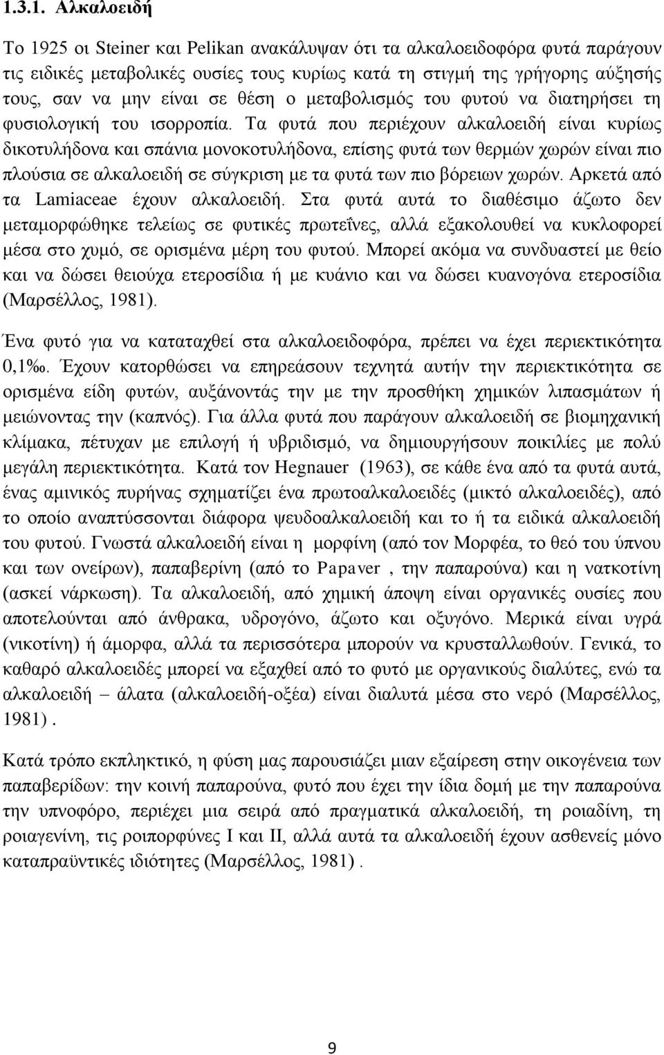 Τα φυτά που περιέχουν αλκαλοειδή είναι κυρίως δικοτυλήδονα και σπάνια μονοκοτυλήδονα, επίσης φυτά των θερμών χωρών είναι πιο πλούσια σε αλκαλοειδή σε σύγκριση με τα φυτά των πιο βόρειων χωρών.