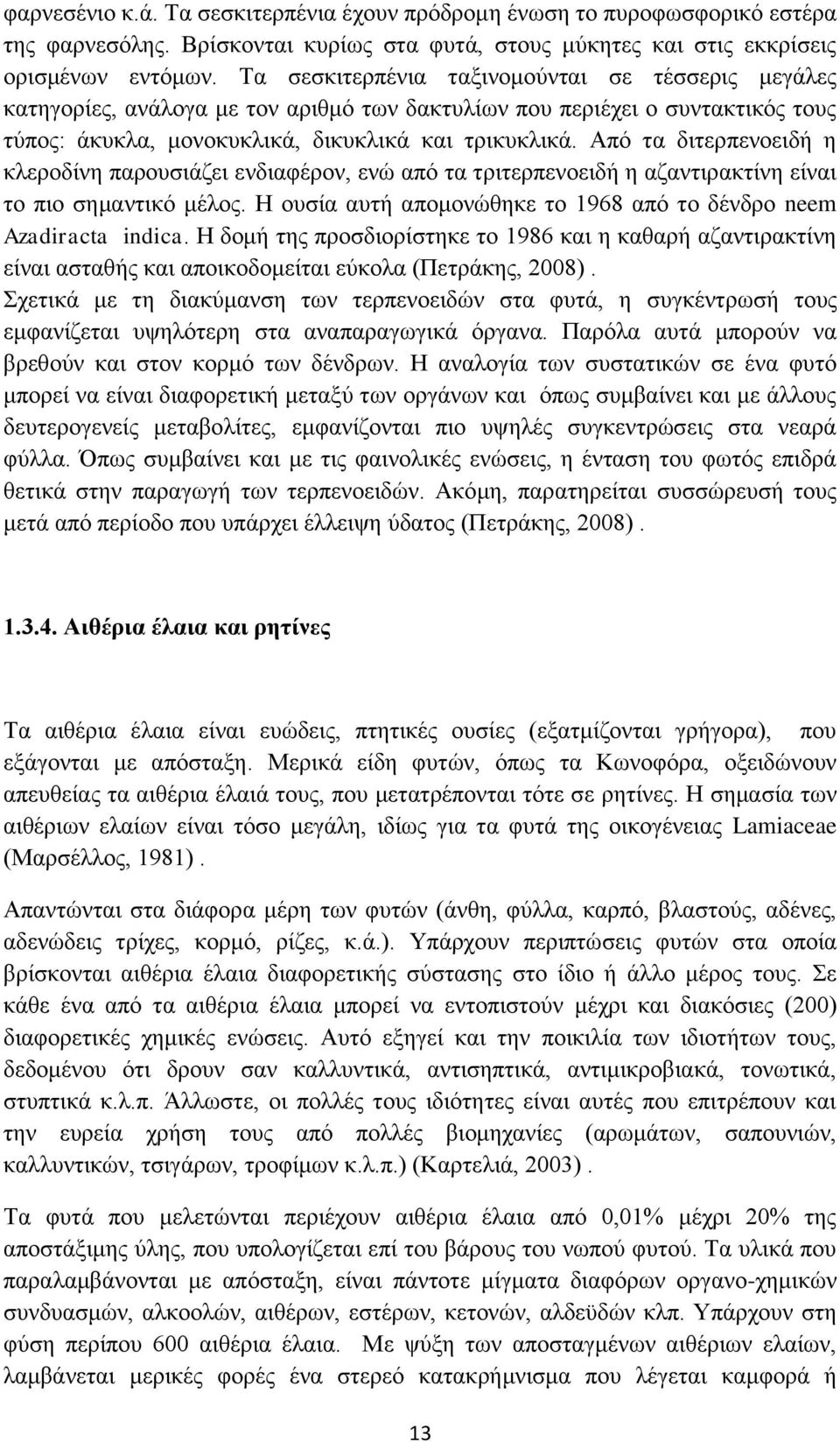 Από τα διτερπενοειδή η κλεροδίνη παρουσιάζει ενδιαφέρον, ενώ από τα τριτερπενοειδή η αζαντιρακτίνη είναι το πιο σημαντικό μέλος. Η ουσία αυτή απομονώθηκε το 1968 από το δένδρο neem Azadiracta indica.